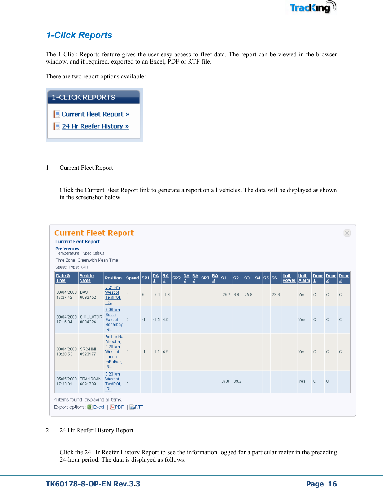  TK60178-8-OP-EN Rev.3.3             Page  16 1-Click Reports  The  1-Click Reports feature gives the  user  easy access to  fleet data. The report can be viewed in the  browser window, and if required, exported to an Excel, PDF or RTF file.  There are two report options available:      1. Current Fleet Report   Click the Current Fleet Report link to generate a report on all vehicles. The data will be displayed as shown in the screenshot below.    2. 24 Hr Reefer History Report   Click the 24 Hr Reefer History Report to see the information logged for a particular reefer in the preceding 24-hour period. The data is displayed as follows:  