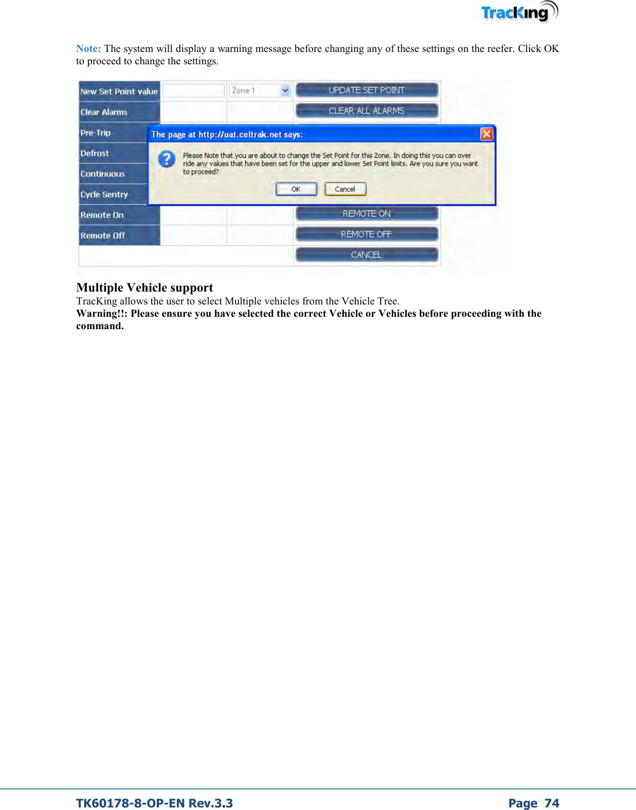  TK60178-8-OP-EN Rev.3.3             Page  74 Note: The system will display a warning message before changing any of these settings on the reefer. Click OK to proceed to change the settings.                                                                                                                                   Multiple Vehicle support TracKing allows the user to select Multiple vehicles from the Vehicle Tree.  Warning!!: Please ensure you have selected the correct Vehicle or Vehicles before proceeding with the command.        