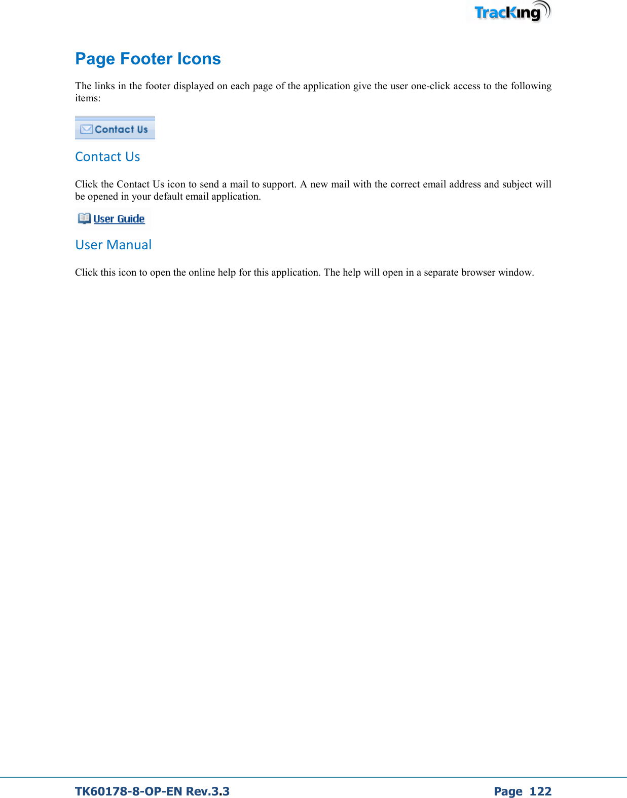  TK60178-8-OP-EN Rev.3.3             Page  122 Page Footer Icons The links in the footer displayed on each page of the application give the user one-click access to the following items:  Contact Us  Click the Contact Us icon to send a mail to support. A new mail with the correct email address and subject will be opened in your default email application.  User Manual Click this icon to open the online help for this application. The help will open in a separate browser window.   