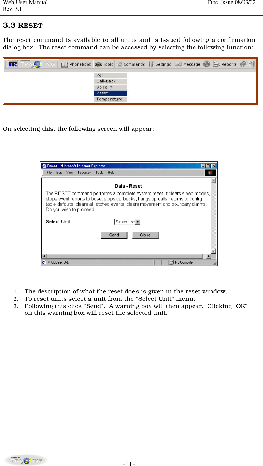 Web User Manual    Doc. Issue 08/03/02   Rev. 3.1  - 11 - 3.3 RESET   The reset command is available to all units and is issued following a confirmation dialog box.  The reset command can be accessed by selecting the following function:     On selecting this, the following screen will appear:         1. The description of what the reset doe s is given in the reset window. 2. To reset units select a unit from the “Select Unit” menu. 3. Following this click “Send”.  A warning box will then appear.  Clicking “OK” on this warning box will reset the selected unit.                  