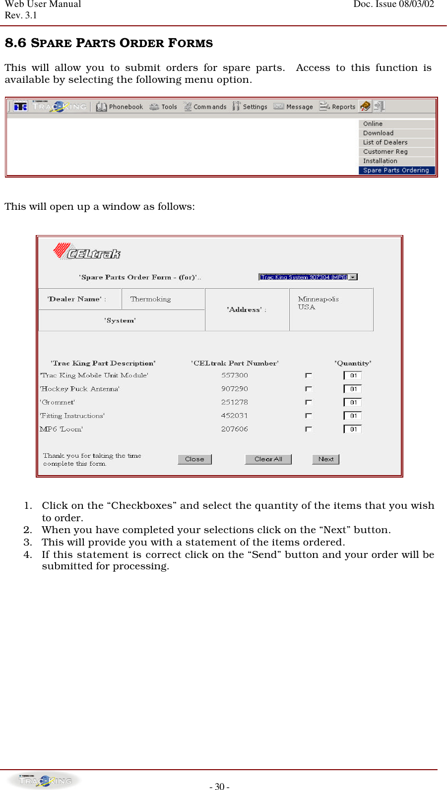 Web User Manual    Doc. Issue 08/03/02   Rev. 3.1  - 30 - 8.6 SPARE PARTS ORDER FORMS   This will allow you to submit orders for spare parts.  Access to this function is available by selecting the following menu option.    This will open up a window as follows:      1. Click on the “Checkboxes” and select the quantity of the items that you wish to order.   2. When you have completed your selections click on the “Next” button.   3. This will provide you with a statement of the items ordered.   4. If this statement is correct click on the “Send” button and your order will be submitted for processing.               