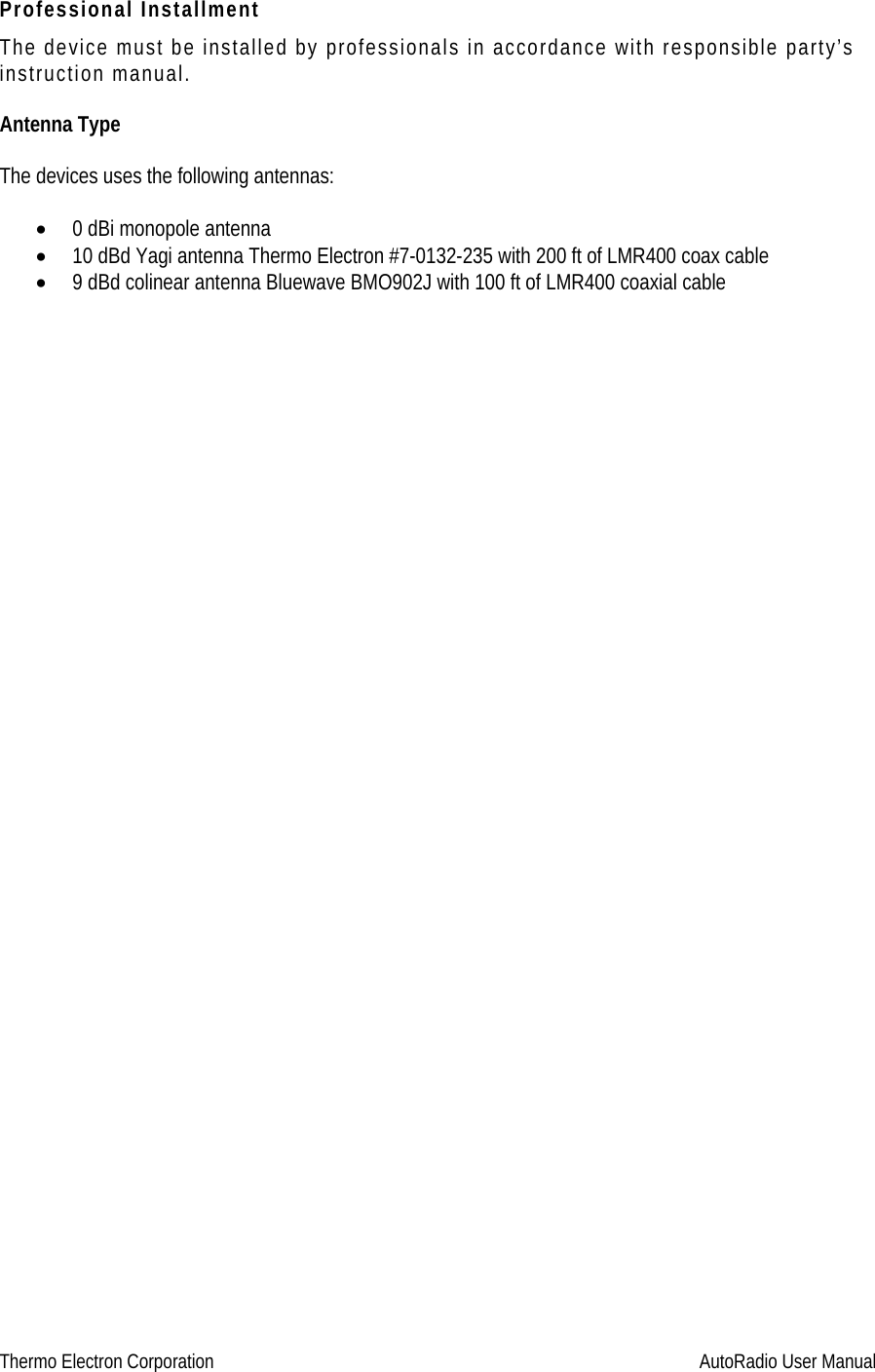 Thermo Electron Corporation     AutoRadio User Manual Professional Installment The device must be installed by professionals in accordance with responsible party’s instruction manual.   Antenna Type  The devices uses the following antennas:   •  0 dBi monopole antenna  •  10 dBd Yagi antenna Thermo Electron #7-0132-235 with 200 ft of LMR400 coax cable •  9 dBd colinear antenna Bluewave BMO902J with 100 ft of LMR400 coaxial cable    