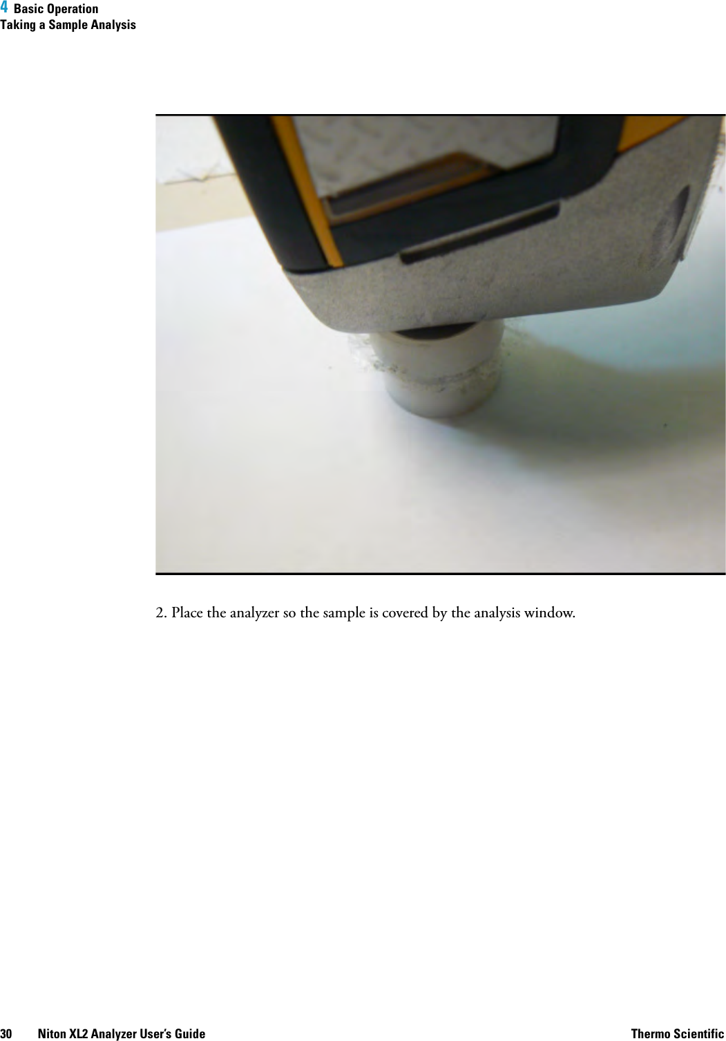 4  Basic OperationTaking a Sample Analysis30 Niton XL2 Analyzer User’s Guide Thermo Scientific2. Place the analyzer so the sample is covered by the analysis window.