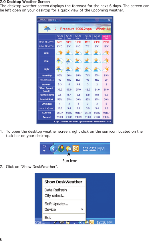 82.0DesktopWeatherScreenThe desktop weather screen displays the forecast for the next 6 days. The screen can be left open on your desktop for a quick view of the upcoming weather. 1.  To open the desktop weather screen, right click on the sun icon located on the task bar on your desktop.Sun Icon2.  Click on “Show DeskWeather”.