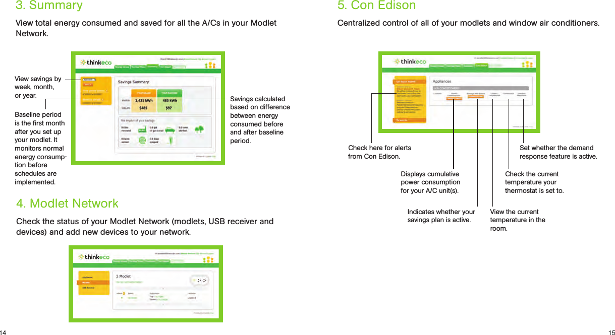 1514View total energy consumed and saved for all the A/Cs in your Modlet Network.Centralized control of all of your modlets and window air conditioners. Check the status of your Modlet Network (modlets, USB receiver and devices) and add new devices to your network.3. Summary 5. Con Edison4. Modlet NetworkView savings by week, month,  or year.Baseline period  is the ﬁrst month after you set up your modlet. It monitors normal energy consump-tion before schedules are implemented. Savings calculated based on difference between energy consumed before and after baseline period.Displays  cumulative  power consumption for your A/C unit(s).Set whether the demand response feature is active.View the current temperature in the room.Indicates whether your savings plan is active.Check the current temperature your thermostat is set to.Check here for alerts from Con Edison.