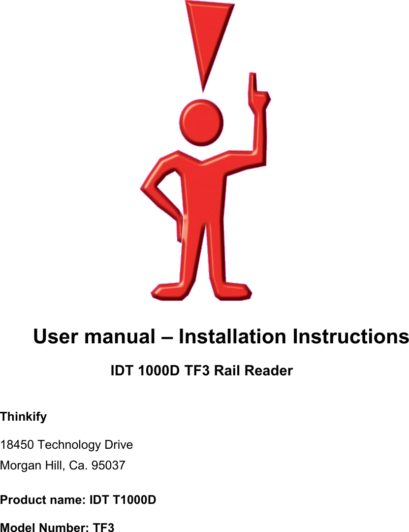 User manual – Installation InstructionsIDT 1000D TF3 Rail ReaderThinkify18450 Technology DriveMorgan Hill, Ca. 95037Product name: IDT T1000DModel Number: TF3