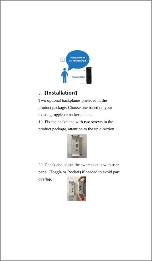       3.【Installation】 Two optional backplanes provided in the product package. Choose one based on your existing toggle or rocker panels. 1）Fix the backplane with two screws in the product package, attention to the up direction.     2）Check and adjust the switch status with user panel (Toggle or Rocker) if needed to avoid part overlap.  