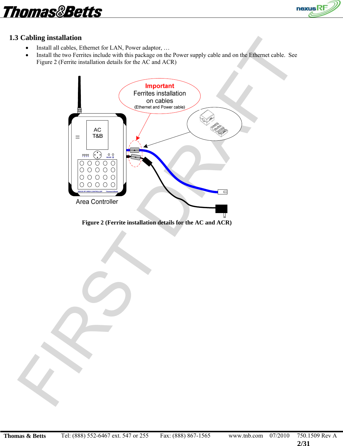 FIRST DRAFT                                                                                                 Thomas &amp; Betts  Tel: (888) 552-6467 ext. 547 or 255  Fax: (888) 867-1565  www.tnb.com  07/2010  750.1509 Rev A 2/31 1.3 Cabling installation • Install all cables, Ethernet for LAN, Power adaptor, … • Install the two Ferrites include with this package on the Power supply cable and on the Ethernet cable.  See Figure 2 (Ferrite installation details for the AC and ACR)   Figure 2 (Ferrite installation details for the AC and ACR)   