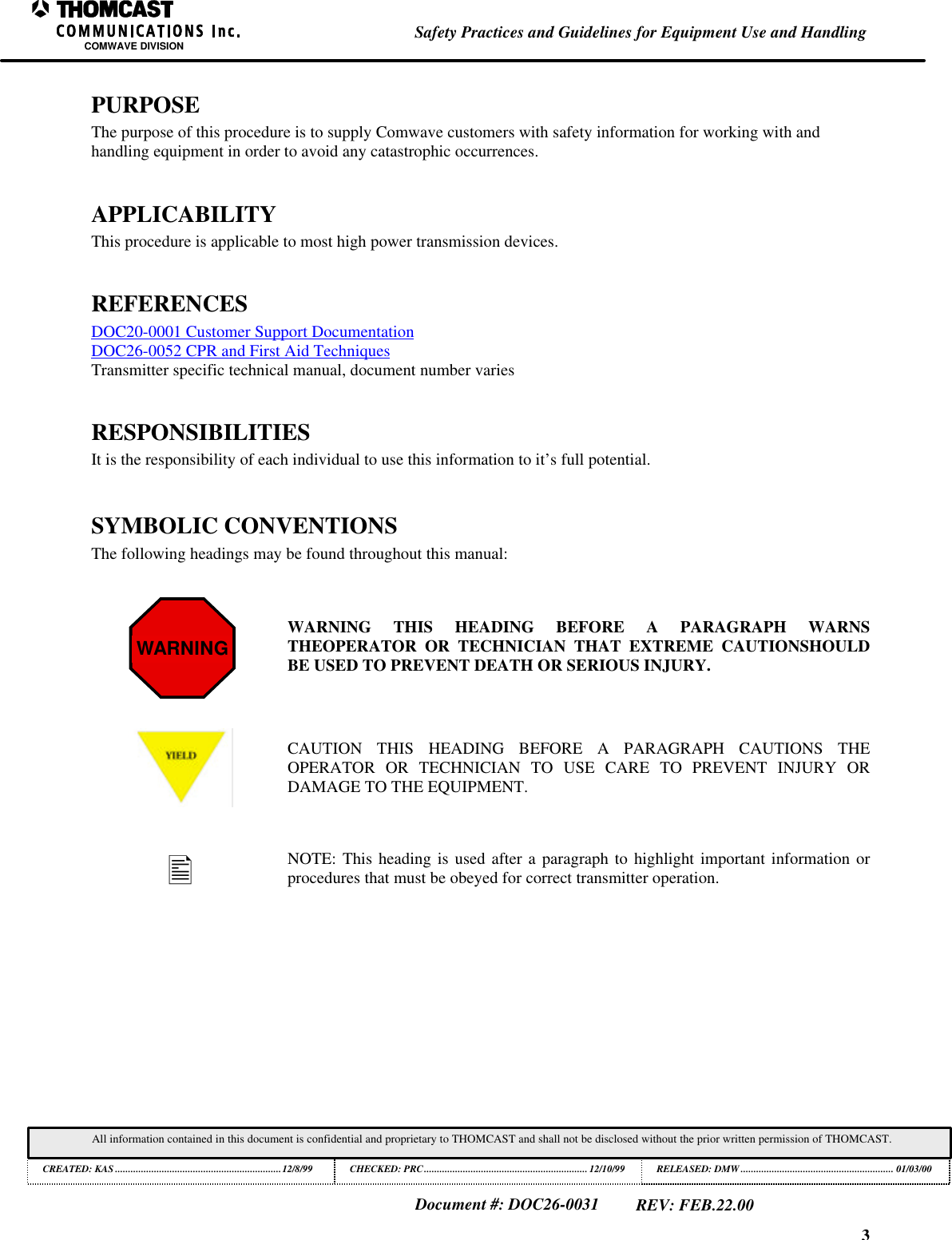 3Safety Practices and Guidelines for Equipment Use and HandlingCOMWAVE DIVISIONAll information contained in this document is confidential and proprietary to THOMCAST and shall not be disclosed without the prior written permission of THOMCAST.CREATED: KAS ................................................................12/8/99 CHECKED: PRC...............................................................12/10/99RELEASED: DMW........................................................... 01/03/00Document #: DOC26-0031REV: FEB.22.00PURPOSEThe purpose of this procedure is to supply Comwave customers with safety information for working with andhandling equipment in order to avoid any catastrophic occurrences.APPLICABILITYThis procedure is applicable to most high power transmission devices.REFERENCESDOC20-0001 Customer Support DocumentationDOC26-0052 CPR and First Aid TechniquesTransmitter specific technical manual, document number variesRESPONSIBILITIESIt is the responsibility of each individual to use this information to it&rsquo;s full potential.SYMBOLIC CONVENTIONSThe following headings may be found throughout this manual:WARNING WARNING THIS HEADING BEFORE A PARAGRAPH WARNSTHEOPERATOR OR TECHNICIAN THAT EXTREME CAUTIONSHOULDBE USED TO PREVENT DEATH OR SERIOUS INJURY.CAUTION THIS HEADING BEFORE A PARAGRAPH CAUTIONS THEOPERATOR OR TECHNICIAN TO USE CARE TO PREVENT INJURY ORDAMAGE TO THE EQUIPMENT.&bull;NOTE: This heading is used after a paragraph to highlight important information orprocedures that must be obeyed for correct transmitter operation.