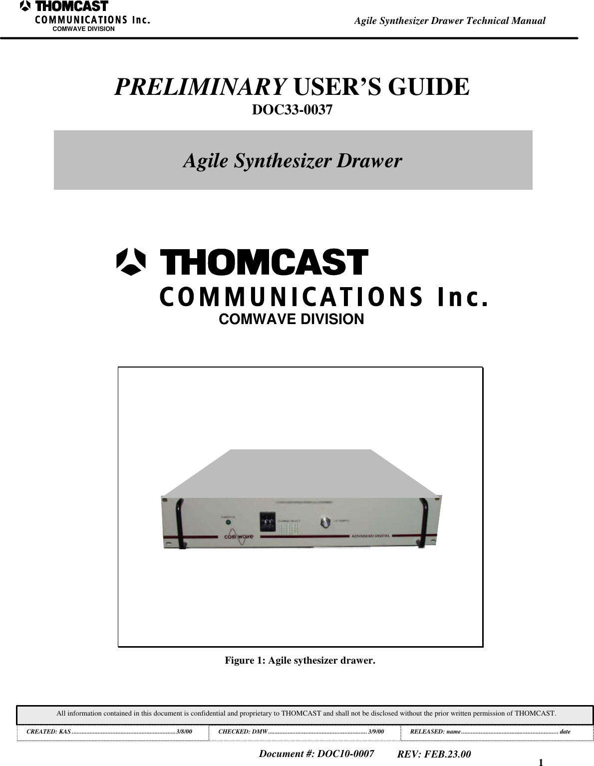 1All information contained in this document is confidential and proprietary to THOMCAST and shall not be disclosed without the prior written permission of THOMCAST.CREATED: KAS ................................................................3/8/00 CHECKED: DMW............................................................. 3/9/00RELEASED: name............................................................ dateDocument #: DOC10-0007REV: FEB.23.00Agile Synthesizer Drawer Technical ManualCOMWAVE DIVISIONFigure 1: Agile sythesizer drawer.COMWAVE DIVISIONPRELIMINARY USER&rsquo;S GUIDEDOC33-0037Agile Synthesizer Drawer