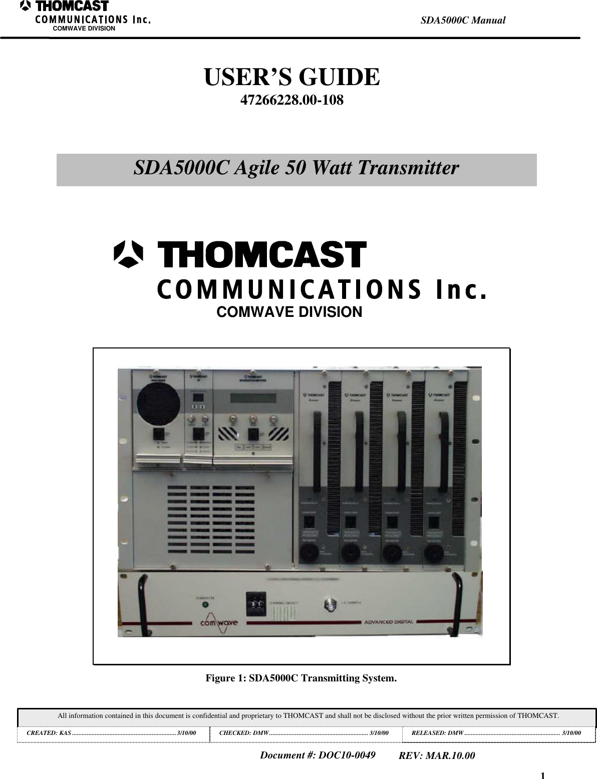 1SDA5000C ManualCOMWAVE DIVISIONAll information contained in this document is confidential and proprietary to THOMCAST and shall not be disclosed without the prior written permission of THOMCAST.CREATED: KAS ................................................................3/10/00 CHECKED: DMW.............................................................3/10/00RELEASED: DMW........................................................... 3/10/00Document #: DOC10-0049REV: MAR.10.00Figure 1: SDA5000C Transmitting System.USER’S GUIDE47266228.00-108SDA5000C Agile 50 Watt TransmitterCOMWAVE DIVISION