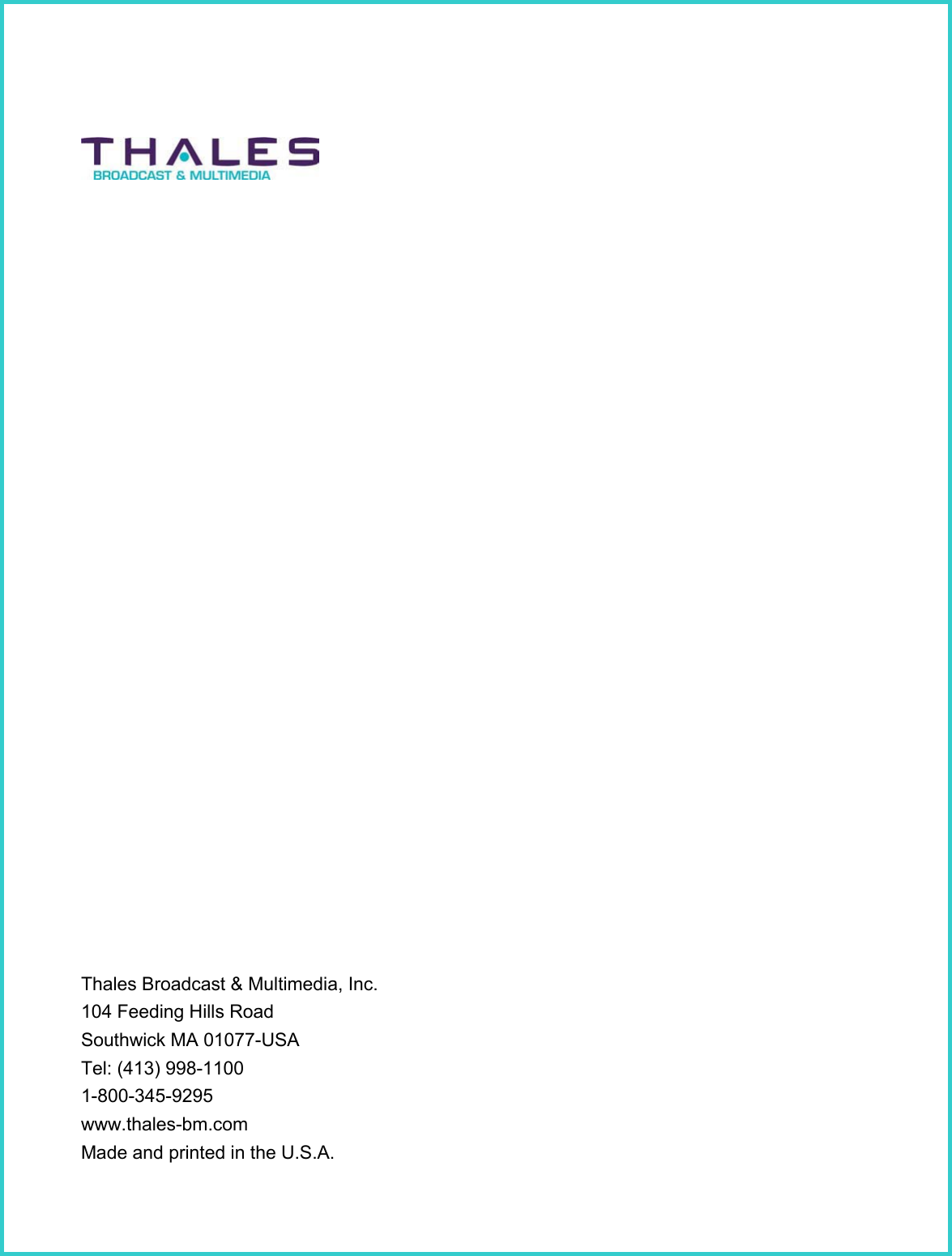 Thales Broadcast &amp; Multimedia, Inc. 104 Feeding Hills Road Southwick MA 01077-USATel: (413) 998-11001-800-345-9295www.thales-bm.comMade and printed in the U.S.A.