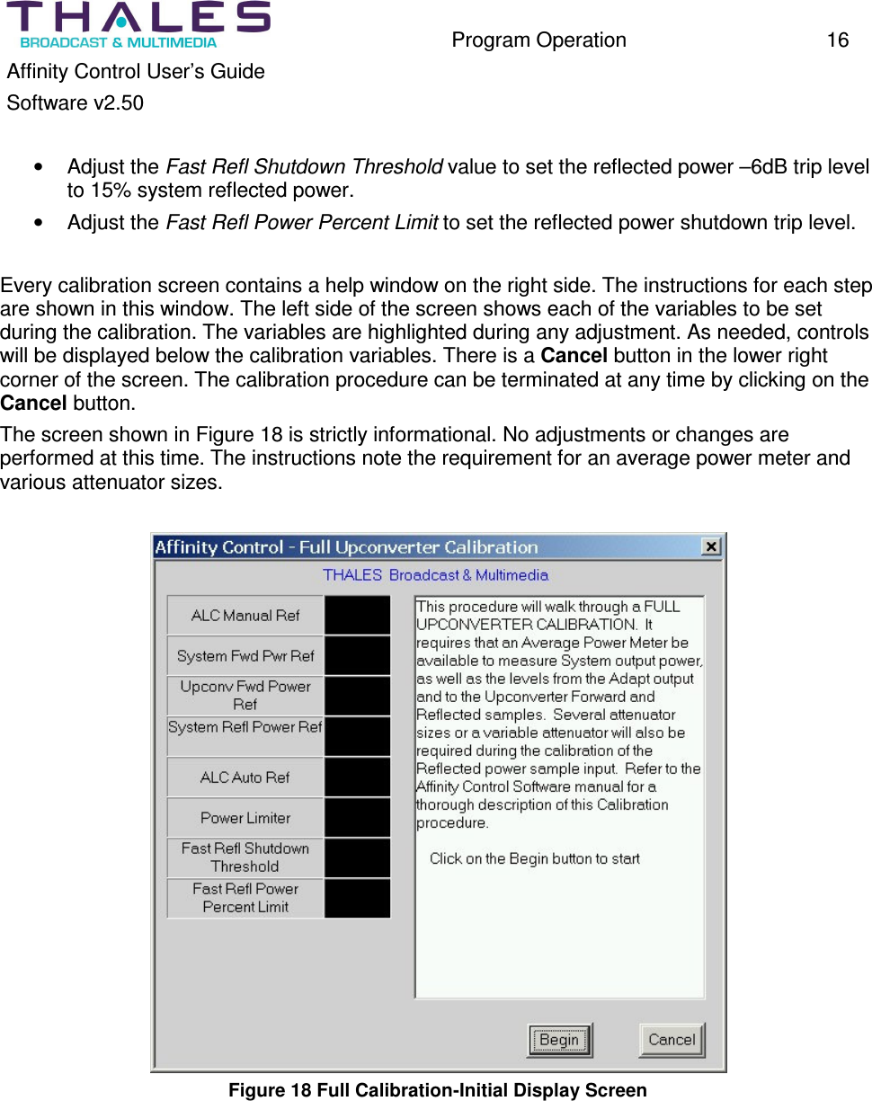 Program Operation 16 Affinity Control User’s Guide Software v2.50 • Adjust the Fast Refl Shutdown Threshold value to set the reflected power –6dB trip level to 15% system reflected power. • Adjust the Fast Refl Power Percent Limit to set the reflected power shutdown trip level. Every calibration screen contains a help window on the right side. The instructions for each step are shown in this window. The left side of the screen shows each of the variables to be set during the calibration. The variables are highlighted during any adjustment. As needed, controls will be displayed below the calibration variables. There is a Cancel button in the lower right corner of the screen. The calibration procedure can be terminated at any time by clicking on the Cancel button. The screen shown in Figure 18 is strictly informational. No adjustments or changes are performed at this time. The instructions note the requirement for an average power meter and various attenuator sizes. Figure 18 Full Calibration-Initial Display Screen
