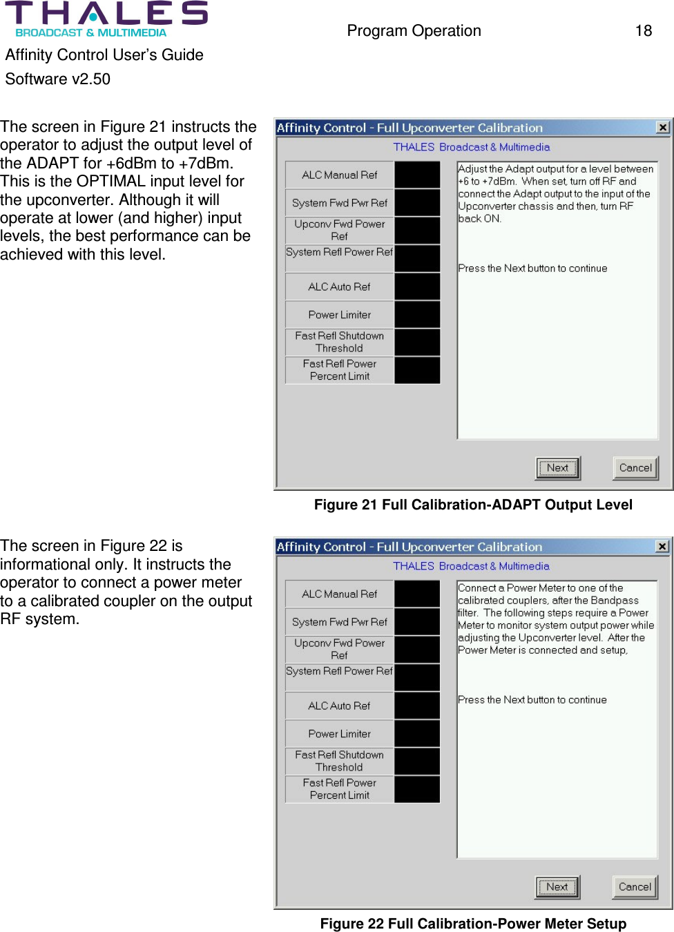 Program Operation 18 Affinity Control User’s Guide Software v2.50 The screen in Figure 21 instructs the operator to adjust the output level of the ADAPT for +6dBm to +7dBm. This is the OPTIMAL input level for the upconverter. Although it will operate at lower (and higher) input levels, the best performance can be achieved with this level. Figure 21 Full Calibration-ADAPT Output Level The screen in Figure 22 is informational only. It instructs the operator to connect a power meter to a calibrated coupler on the output RF system. Figure 22 Full Calibration-Power Meter Setup