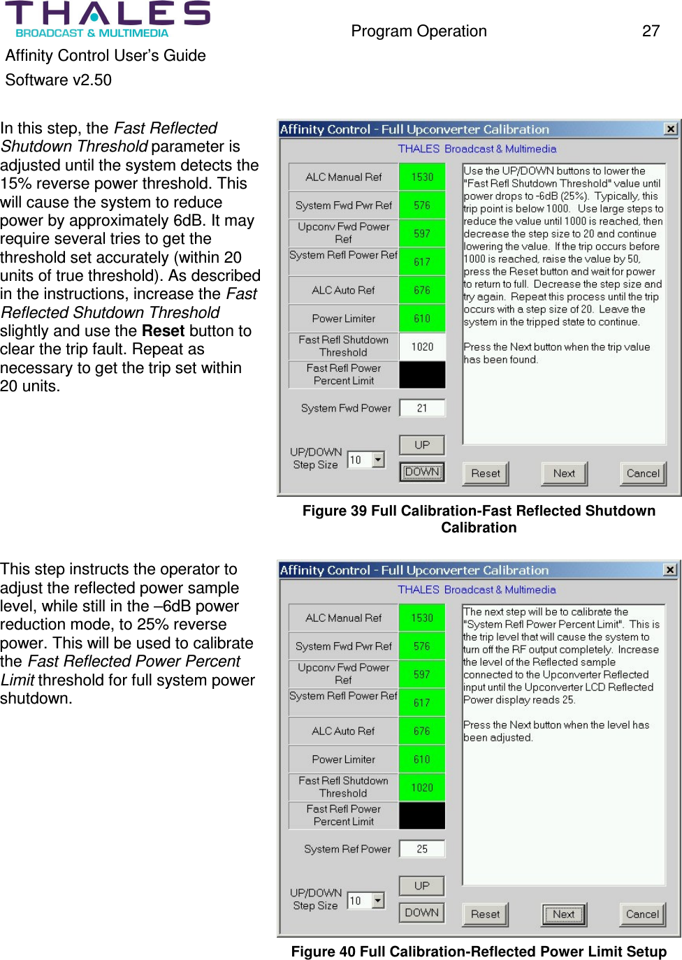 Program Operation 27 Affinity Control User’s Guide Software v2.50 In this step, the Fast Reflected Shutdown Threshold parameter is adjusted until the system detects the 15% reverse power threshold. This will cause the system to reduce power by approximately 6dB. It may require several tries to get the threshold set accurately (within 20 units of true threshold). As described in the instructions, increase the Fast Reflected Shutdown Threshold slightly and use the Reset button to clear the trip fault. Repeat as necessary to get the trip set within 20 units. Figure 39 Full Calibration-Fast Reflected Shutdown Calibration This step instructs the operator to adjust the reflected power sample level, while still in the –6dB power reduction mode, to 25% reverse power. This will be used to calibrate the Fast Reflected Power Percent Limit threshold for full system power shutdown. Figure 40 Full Calibration-Reflected Power Limit Setup