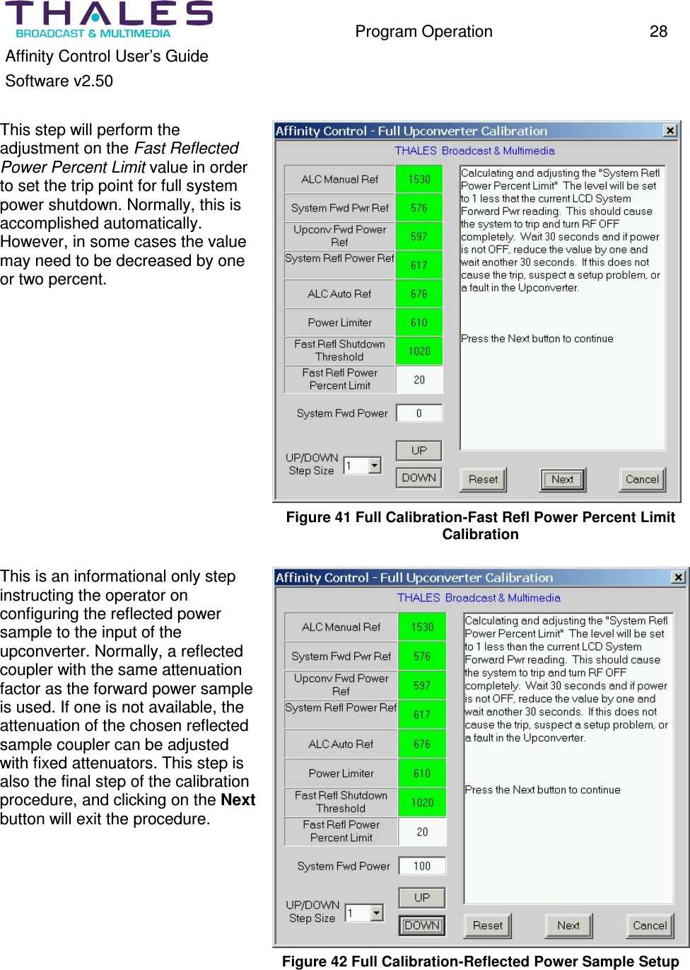 Program Operation 28 Affinity Control User’s Guide Software v2.50 This step will perform the adjustment on the Fast Reflected Power Percent Limit value in order to set the trip point for full system power shutdown. Normally, this is accomplished automatically. However, in some cases the value may need to be decreased by one or two percent. Figure 41 Full Calibration-Fast Refl Power Percent Limit Calibration This is an informational only step instructing the operator on configuring the reflected power sample to the input of the upconverter. Normally, a reflected coupler with the same attenuation factor as the forward power sample is used. If one is not available, the attenuation of the chosen reflected sample coupler can be adjusted with fixed attenuators. This step is also the final step of the calibration procedure, and clicking on the Next button will exit the procedure. Figure 42 Full Calibration-Reflected Power Sample Setup