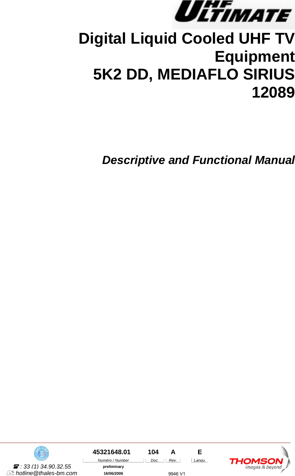  45321648.01  104  A    E Num&eacute;ro / Number Doc. Rev. Langu. : 33 (1) 34.90.32.55 preliminary: hotline@thales-bm.com  16/06/2006 9946 V1  Digital Liquid Cooled UHF TV Equipment 5K2 DD, MEDIAFLO SIRIUS 12089       Descriptive and Functional Manual  