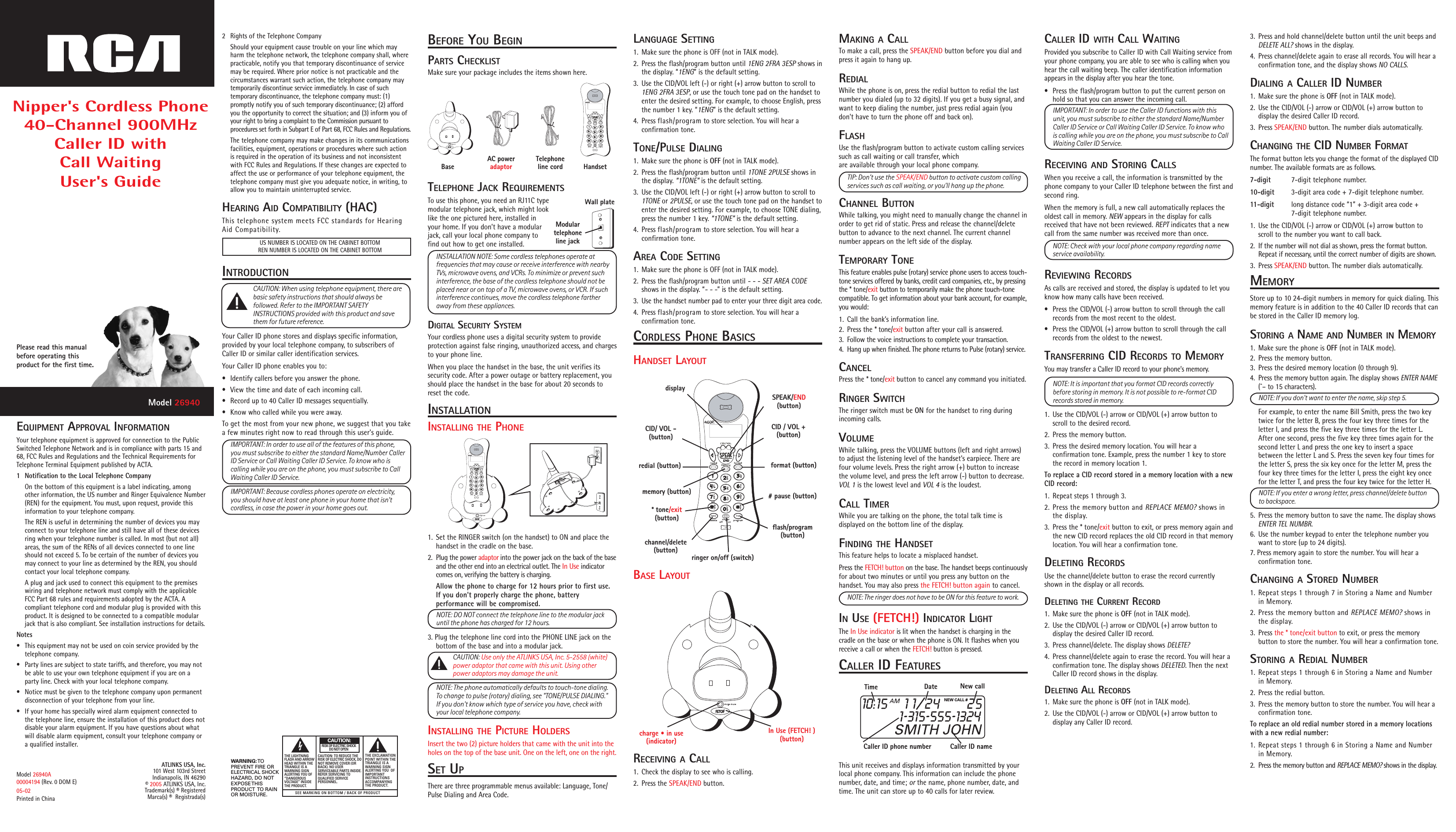 redial (button)memory (button)ringer on/off (switch)CID/ VOL -(button)CID / VOL +(button)SPEAK/END(button)format (button)flash/program(button)display* tone/exit(button)# pause (button)channel/delete(button)In Use (FETCH! )(button)charge • in use(indicator)1. Set the RINGER switch (on the handset) to ON and place thehandset in the cradle on the base.2. Plug the power adaptor into the power jack on the back of the baseand the other end into an electrical outlet. The In Use indicatorcomes on, verifying the battery is charging.Allow the phone to charge for 12 hours prior to first use.If you don&apos;t properly charge the phone, batteryperformance will be compromised.NOTE: DO NOT connect the telephone line to the modular jackuntil the phone has charged for 12 hours.3. Plug the telephone line cord into the PHONE LINE jack on thebottom of the base and into a modular jack.CAUTION: Use only the ATLINKS USA, Inc. 5-2558 (white)power adaptor that came with this unit. Using otherpower adaptors may damage the unit.NOTE: The phone automatically defaults to touch-tone dialing.To change to pulse (rotary) dialing, see &quot;TONE/PULSE DIALING.&quot;If you don&apos;t know which type of service you have, check withyour local telephone company.INSTALLING THE PICTURE HOLDERSInsert the two (2) picture holders that came with the unit into theholes on the top of the base unit. One on the left, one on the right.SET UPThere are three programmable menus available: Language, Tone/Pulse Dialing and Area Code.3. Press and hold channel/delete button until the unit beeps andDELETE ALL? shows in the display.4. Press channel/delete again to erase all records. You will hear aconfirmation tone, and the display shows NO CALLS.DIALING A CALLER ID NUMBER1. Make sure the phone is OFF (not in TALK mode).2. Use the CID/VOL (-) arrow or CID/VOL (+) arrow button todisplay the desired Caller ID record.3. Press SPEAK/END button. The number dials automatically.CHANGING THE CID NUMBER FORMATThe format button lets you change the format of the displayed CIDnumber. The available formats are as follows.7-digit 7-digit telephone number.10-digit 3-digit area code + 7-digit telephone number.11-digit long distance code “1” + 3-digit area code +7-digit telephone number.1. Use the CID/VOL (-) arrow or CID/VOL (+) arrow button toscroll to the number you want to call back.2. If the number will not dial as shown, press the format button.Repeat if necessary, until the correct number of digits are shown.3. Press SPEAK/END button. The number dials automatically.MEMORYStore up to 10 24-digit numbers in memory for quick dialing. Thismemory feature is in addition to the 40 Caller ID records that canbe stored in the Caller ID memory log.STORING A NAME AND NUMBER IN MEMORY1. Make sure the phone is OFF (not in TALK mode).2. Press the memory button.3. Press the desired memory location (0 through 9).4. Press the memory button again. The display shows ENTER NAME(ˆ– to 15 characters).NOTE: If you don&apos;t want to enter the name, skip step 5.For example, to enter the name Bill Smith, press the two keytwice for the letter B, press the four key three times for theletter I, and press the five key three times for the letter L.After one second, press the five key three times again for thesecond letter L and press the one key to insert a spacebetween the letter L and S. Press the seven key four times forthe letter S, press the six key once for the letter M, press thefour key three times for the letter I, press the eight key oncefor the letter T, and press the four key twice for the letter H.NOTE: If you enter a wrong letter, press channel/delete buttonto backspace.5. Press the memory button to save the name. The display showsENTER TEL NUMBR.6. Use the number keypad to enter the telephone number youwant to store (up to 24 digits).7. Press memory again to store the number. You will hear aconfirmation tone.CHANGING A STORED NUMBER1. Repeat steps 1 through 7 in Storing a Name and Numberin Memory.2. Press the memory button and REPLACE MEMO? shows inthe display.3. Press the * tone/exit button to exit, or press the memorybutton to store the number. You will hear a confirmation tone.STORING A REDIAL NUMBER1. Repeat steps 1 through 6 in Storing a Name and Numberin Memory.2. Press the redial button.3. Press the memory button to store the number. You will hear aconfirmation tone.To replace an old redial number stored in a memory locationswith a new redial number:1. Repeat steps 1 through 6 in Storing a Name and Numberin Memory.2. Press the memory button and REPLACE MEMO? shows in the display.CALLER ID WITH CALL WAITINGProvided you subscribe to Caller ID with Call Waiting service fromyour phone company, you are able to see who is calling when youhear the call waiting beep. The caller identification informationappears in the display after you hear the tone.• Press the flash/program button to put the current person onhold so that you can answer the incoming call.IMPORTANT: In order to use the Caller ID functions with thisunit, you must subscribe to either the standard Name/NumberCaller ID Service or Call Waiting Caller ID Service. To know whois calling while you are on the phone, you must subscribe to CallWaiting Caller ID Service.RECEIVING AND STORING CALLSWhen you receive a call, the information is transmitted by thephone company to your Caller ID telephone between the first andsecond ring.When the memory is full, a new call automatically replaces theoldest call in memory. NEW appears in the display for callsreceived that have not been reviewed. REPT indicates that a newcall from the same number was received more than once.NOTE: Check with your local phone company regarding nameservice availability.REVIEWING RECORDSAs calls are received and stored, the display is updated to let youknow how many calls have been received.• Press the CID/VOL (-) arrow button to scroll through the callrecords from the most recent to the oldest.• Press the CID/VOL (+) arrow button to scroll through the callrecords from the oldest to the newest.TRANSFERRING CID RECORDS TO MEMORYYou may transfer a Caller ID record to your phone’s memory.NOTE: It is important that you format CID records correctlybefore storing in memory. It is not possible to re-format CIDrecords stored in memory.1. Use the CID/VOL (-) arrow or CID/VOL (+) arrow button toscroll to the desired record.2. Press the memory button.3. Press the desired memory location. You will hear aconfirmation tone. Example, press the number 1 key to storethe record in memory location 1.To replace a CID record stored in a memory location with a newCID record:1. Repeat steps 1 through 3.2. Press the memory button and REPLACE MEMO? shows inthe display.3. Press the * tone/exit button to exit, or press memory again andthe new CID record replaces the old CID record in that memorylocation. You will hear a confirmation tone.DELETING RECORDSUse the channel/delete button to erase the record currentlyshown in the display or all records.DELETING THE CURRENT RECORD1. Make sure the phone is OFF (not in TALK mode).2. Use the CID/VOL (-) arrow or CID/VOL (+) arrow button todisplay the desired Caller ID record.3. Press channel/delete. The display shows DELETE?4. Press channel/delete again to erase the record. You will hear aconfirmation tone. The display shows DELETED. Then the nextCaller ID record shows in the display.DELETING ALL RECORDS1. Make sure the phone is OFF (not in TALK mode).2. Use the CID/VOL (-) arrow or CID/VOL (+) arrow button todisplay any Caller ID record.MAKING A CALLTo make a call, press the SPEAK/END button before you dial andpress it again to hang up.REDIALWhile the phone is on, press the redial button to redial the lastnumber you dialed (up to 32 digits). If you get a busy signal, andwant to keep dialing the number, just press redial again (youdon&apos;t have to turn the phone off and back on).FLASHUse the flash/program button to activate custom calling servicessuch as call waiting or call transfer, whichare available through your local phone company.TIP: Don’t use the SPEAK/END button to activate custom callingservices such as call waiting, or you’ll hang up the phone.CHANNEL BUTTONWhile talking, you might need to manually change the channel inorder to get rid of static. Press and release the channel/deletebutton to advance to the next channel. The current channelnumber appears on the left side of the display.TEMPORARY TONEThis feature enables pulse (rotary) service phone users to access touch-tone services offered by banks, credit card companies, etc., by pressingthe * tone/exit button to temporarily make the phone touch-tonecompatible. To get information about your bank account, for example,you would:1. Call the bank’s information line.2. Press the * tone/exit button after your call is answered.3. Follow the voice instructions to complete your transaction.4. Hang up when finished. The phone returns to Pulse (rotary) service.CANCELPress the * tone/exit button to cancel any command you initiated.RINGER SWITCHThe ringer switch must be ON for the handset to ring duringincoming calls.VOLUMEWhile talking, press the VOLUME buttons (left and right arrows)to adjust the listening level of the handset&apos;s earpiece. There arefour volume levels. Press the right arrow (+) button to increasethe volume level, and press the left arrow (-) button to decrease.VOL 1 is the lowest level and VOL 4 is the loudest.CALL TIMERWhile you are talking on the phone, the total talk time isdisplayed on the bottom line of the display.FINDING THE HANDSETThis feature helps to locate a misplaced handset.Press the FETCH! button on the base. The handset beeps continuouslyfor about two minutes or until you press any button on thehandset. You may also press the FETCH! button again to cancel.NOTE: The ringer does not have to be ON for this feature to work.IN USE (FETCH!) INDICATOR LIGHTThe In Use indicator is lit when the handset is charging in thecradle on the base or when the phone is ON. It flashes when youreceive a call or when the FETCH! button is pressed.CALLER ID FEATURESThis unit receives and displays information transmitted by yourlocal phone company. This information can include the phonenumber, date, and time; or the name, phone number, date, andtime. The unit can store up to 40 calls for later review.TELEPHONE JACK REQUIREMENTSTo use this phone, you need an RJ11C typemodular telephone jack, which might looklike the one pictured here, installed inyour home. If you don’t have a modularjack, call your local phone company tofind out how to get one installed.INSTALLATION NOTE: Some cordless telephones operate atfrequencies that may cause or receive interference with nearbyTVs, microwave ovens, and VCRs. To minimize or prevent suchinterference, the base of the cordless telephone should not beplaced near or on top of a TV, microwave ovens, or VCR. If suchinterference continues, move the cordless telephone fartheraway from these appliances.DIGITAL SECURITY SYSTEMYour cordless phone uses a digital security system to provideprotection against false ringing, unauthorized access, and chargesto your phone line.When you place the handset in the base, the unit verifies itssecurity code. After a power outage or battery replacement, youshould place the handset in the base for about 20 seconds toreset the code.INSTALLATIONINSTALLING THE PHONEINTRODUCTIONCAUTION: When using telephone equipment, there arebasic safety instructions that should always befollowed. Refer to the IMPORTANT SAFETYINSTRUCTIONS provided with this product and savethem for future reference.Your Caller ID phone stores and displays specific information,provided by your local telephone company, to subscribers ofCaller ID or similar caller identification services.Your Caller ID phone enables you to:• Identify callers before you answer the phone.• View the time and date of each incoming call.• Record up to 40 Caller ID messages sequentially.• Know who called while you were away.To get the most from your new phone, we suggest that you takea few minutes right now to read through this user&apos;s guide.IMPORTANT: In order to use all of the features of this phone,you must subscribe to either the standard Name/Number CallerID Service or Call Waiting Caller ID Service. To know who iscalling while you are on the phone, you must subscribe to CallWaiting Caller ID Service.IMPORTANT: Because cordless phones operate on electricity,you should have at least one phone in your home that isn’tcordless, in case the power in your home goes out.2 Rights of the Telephone CompanyShould your equipment cause trouble on your line which mayharm the telephone network, the telephone company shall, wherepracticable, notify you that temporary discontinuance of servicemay be required. Where prior notice is not practicable and thecircumstances warrant such action, the telephone company maytemporarily discontinue service immediately. In case of suchtemporary discontinuance, the telephone company must: (1)promptly notify you of such temporary discontinuance; (2) affordyou the opportunity to correct the situation; and (3) inform you ofyour right to bring a complaint to the Commission pursuant toprocedures set forth in Subpart E of Part 68, FCC Rules and Regulations.The telephone company may make changes in its communicationsfacilities, equipment, operations or procedures where such actionis required in the operation of its business and not inconsistentwith FCC Rules and Regulations. If these changes are expected toaffect the use or performance of your telephone equipment, thetelephone company must give you adequate notice, in writing, toallow you to maintain uninterrupted service.HEARING AID COMPATIBILITY (HAC)This telephone system meets FCC standards for HearingAid Compatibility.ATLINKS USA, Inc.101 West 103rd StreetIndianapolis, IN 46290© 2005 ATLINKS USA, Inc.Trademark(s) ® RegisteredMarca(s) ®  Registrada(s)Model 26940A00004194 (Rev. 0 DOM E)05-02Printed in ChinaSEE MARKING ON BOTTOM / BACK OF PRODUCTRISK OF ELECTRIC SHOCK            DO NOT OPENWARNING: TOPREVENT FIRE ORELECTRICAL SHOCKHAZARD, DO NOTEXPOSE THISPRODUCT  TO RAINOR MOISTURE.THE LIGHTNINGFLASH AND ARROWHEAD WITHIN THETRIANGLE IS AWARNING SIGNALERTING YOU OF“DANGEROUSVOLTAGE” INSIDETHE PRODUCT.CAUTION: TO REDUCE THERISK OF ELECTRIC SHOCK, DONOT REMOVE COVER (ORBACK). NO USERSERVICEABLE PARTS INSIDE.REFER SERVICING TOQUALIFIED SERVICEPERSONNEL.THE EXCLAMATIONPOINT WITHIN THETRIANGLE IS AWARNING SIGNALERTING YOU  OFIMPORTANTINSTRUCTIONSACCOMPANYINGTHE PRODUCT.CAUTION:NEW CALL #Caller ID nameCaller ID phone numberTime Date New callEQUIPMENT APPROVAL INFORMATIONYour telephone equipment is approved for connection to the PublicSwitched Telephone Network and is in compliance with parts 15 and68, FCC Rules and Regulations and the Technical Requirements forTelephone Terminal Equipment published by ACTA.1 Notification to the Local Telephone CompanyOn the bottom of this equipment is a label indicating, amongother information, the US number and Ringer Equivalence Number(REN) for the equipment. You must, upon request, provide thisinformation to your telephone company.The REN is useful in determining the number of devices you mayconnect to your telephone line and still have all of these devicesring when your telephone number is called. In most (but not all)areas, the sum of the RENs of all devices connected to one lineshould not exceed 5. To be certain of the number of devices youmay connect to your line as determined by the REN, you shouldcontact your local telephone company.A plug and jack used to connect this equipment to the premiseswiring and telephone network must comply with the applicableFCC Part 68 rules and requirements adopted by the ACTA. Acompliant telephone cord and modular plug is provided with thisproduct. It is designed to be connected to a compatible modularjack that is also compliant. See installation instructions for details.Notes• This equipment may not be used on coin service provided by thetelephone company.• Party lines are subject to state tariffs, and therefore, you may notbe able to use your own telephone equipment if you are on aparty line. Check with your local telephone company.• Notice must be given to the telephone company upon permanentdisconnection of your telephone from your line.• If your home has specially wired alarm equipment connected tothe telephone line, ensure the installation of this product does notdisable your alarm equipment. If you have questions about whatwill disable alarm equipment, consult your telephone company ora qualified installer.Nipper&apos;s Cordless Phone40-Channel 900MHzCaller ID withCall WaitingUser&apos;s GuidePlease read this manualbefore operating thisproduct for the first time.Model 26940Base HandsetAC poweradaptorTelephoneline cordBEFORE YOU BEGINPARTS CHECKLISTMake sure your package includes the items shown here.Modulartelephoneline jackWall plateLANGUAGE SETTING1. Make sure the phone is OFF (not in TALK mode).2. Press the flash/program button until 1ENG 2FRA 3ESP shows inthe display. “1ENG” is the default setting.3. Use the CID/VOL left (-) or right (+) arrow button to scroll to1ENG 2FRA 3ESP, or use the touch tone pad on the handset toenter the desired setting. For example, to choose English, pressthe number 1 key. “1ENG” is the default setting.4. Press flash/program to store selection. You will hear aconfirmation tone.TONE/PULSE DIALING1. Make sure the phone is OFF (not in TALK mode).2. Press the flash/program button until 1TONE 2PULSE shows inthe display. “1TONE” is the default setting.3. Use the CID/VOL left (-) or right (+) arrow button to scroll to1TONE or 2PULSE, or use the touch tone pad on the handset toenter the desired setting. For example, to choose TONE dialing,press the number 1 key. “1TONE” is the default setting.4. Press flash/program to store selection. You will hear aconfirmation tone.AREA CODE SETTING1. Make sure the phone is OFF (not in TALK mode).2. Press the flash/program button until - - - SET AREA CODEshows in the display. “- - -” is the default setting.3. Use the handset number pad to enter your three digit area code.4. Press flash/program to store selection. You will hear aconfirmation tone.CORDLESS PHONE BASICSHANDSET LAYOUTRECEIVING A CALL1. Check the display to see who is calling.2. Press the SPEAK/END button.BASE LAYOUTUS NUMBER IS LOCATED ON THE CABINET BOTTOMREN NUMBER IS LOCATED ON THE CABINET BOTTOM