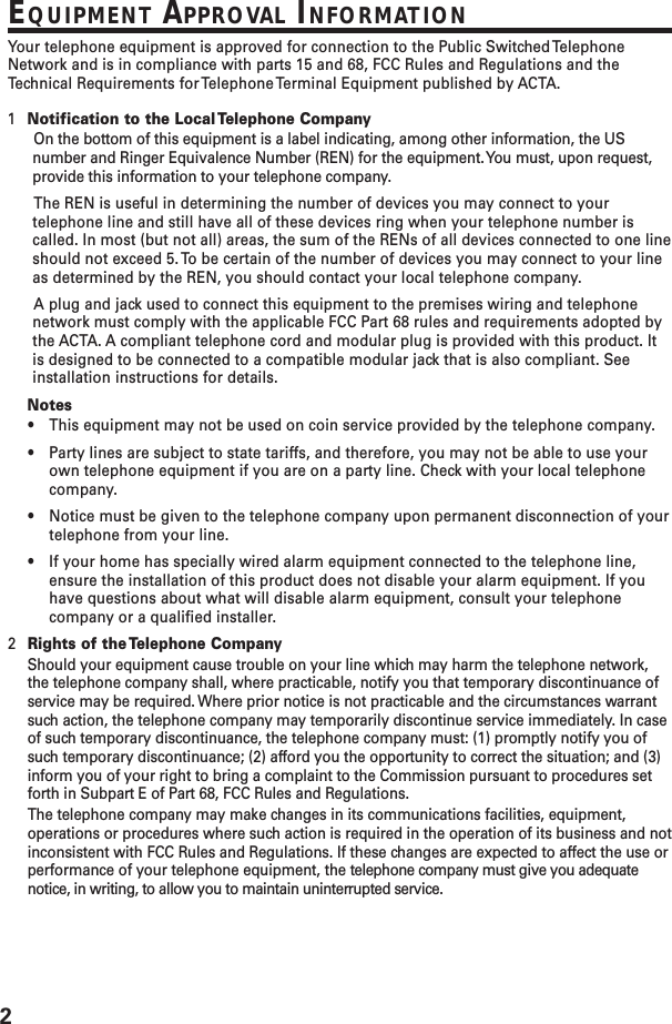 2EQUIPMENT APPROVAL INFORMATIONYour telephone equipment is approved for connection to the Public Switched TelephoneNetwork and is in compliance with parts 15 and 68, FCC Rules and Regulations and theTechnical Requirements for Telephone Terminal Equipment published by ACTA.1Notification to the Local Telephone CompanyOn the bottom of this equipment is a label indicating, among other information, the USnumber and Ringer Equivalence Number (REN) for the equipment. You must, upon request,provide this information to your telephone company.The REN is useful in determining the number of devices you may connect to yourtelephone line and still have all of these devices ring when your telephone number iscalled. In most (but not all) areas, the sum of the RENs of all devices connected to one lineshould not exceed 5. To be certain of the number of devices you may connect to your lineas determined by the REN, you should contact your local telephone company.A plug and jack used to connect this equipment to the premises wiring and telephonenetwork must comply with the applicable FCC Part 68 rules and requirements adopted bythe ACTA. A compliant telephone cord and modular plug is provided with this product. Itis designed to be connected to a compatible modular jack that is also compliant. Seeinstallation instructions for details.Notes•This equipment may not be used on coin service provided by the telephone company.•Party lines are subject to state tariffs, and therefore, you may not be able to use yourown telephone equipment if you are on a party line. Check with your local telephonecompany.•Notice must be given to the telephone company upon permanent disconnection of yourtelephone from your line.•If your home has specially wired alarm equipment connected to the telephone line,ensure the installation of this product does not disable your alarm equipment. If youhave questions about what will disable alarm equipment, consult your telephonecompany or a qualified installer.2Rights of the Telephone CompanyShould your equipment cause trouble on your line which may harm the telephone network,the telephone company shall, where practicable, notify you that temporary discontinuance ofservice may be required. Where prior notice is not practicable and the circumstances warrantsuch action, the telephone company may temporarily discontinue service immediately. In caseof such temporary discontinuance, the telephone company must: (1) promptly notify you ofsuch temporary discontinuance; (2) afford you the opportunity to correct the situation; and (3)inform you of your right to bring a complaint to the Commission pursuant to procedures setforth in Subpart E of Part 68, FCC Rules and Regulations.The telephone company may make changes in its communications facilities, equipment,operations or procedures where such action is required in the operation of its business and notinconsistent with FCC Rules and Regulations. If these changes are expected to affect the use orperformance of your telephone equipment, the telephone company must give you adequatenotice, in writing, to allow you to maintain uninterrupted service.