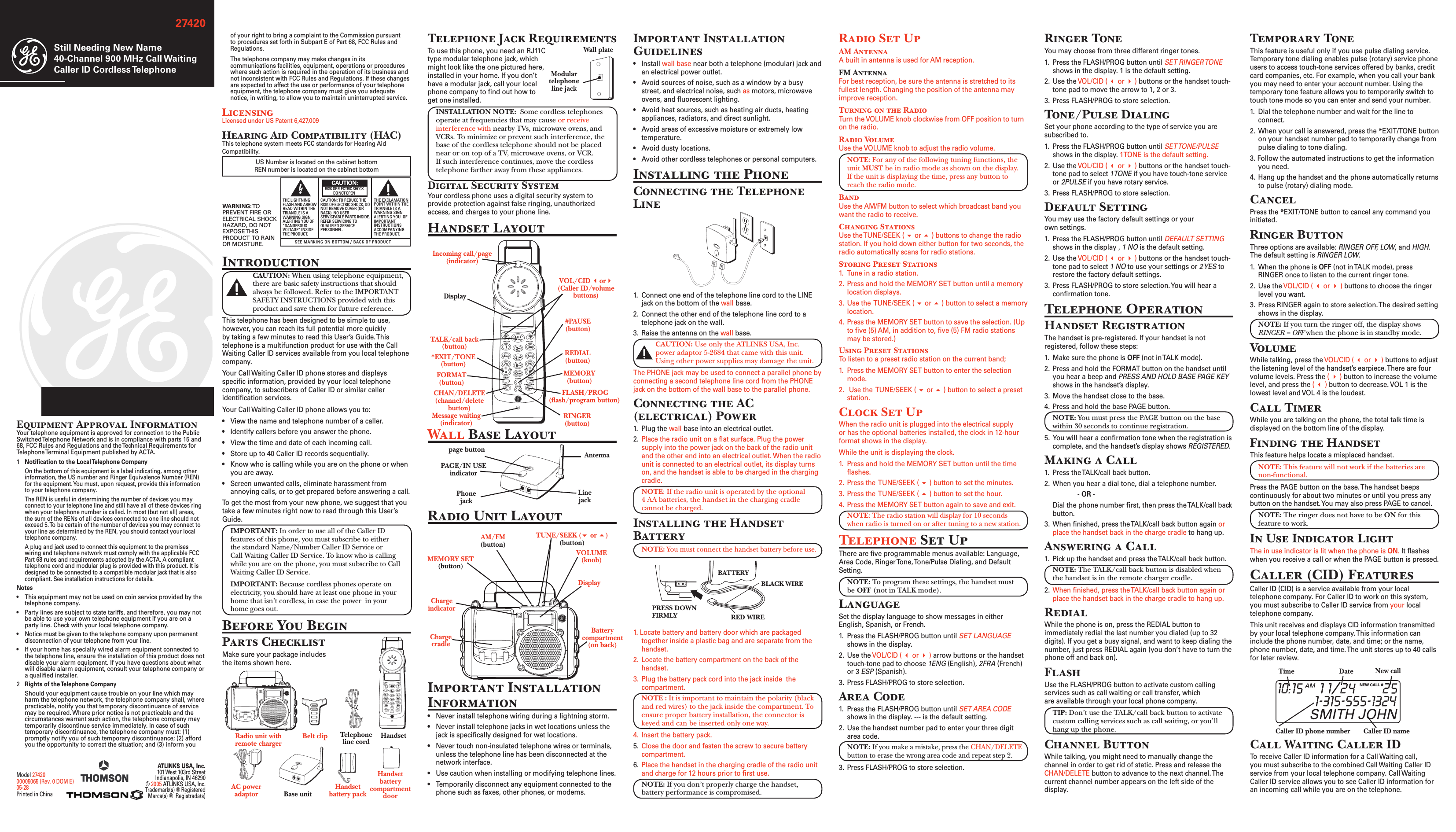 Call Waiting Caller ID To receive Caller ID information for a Call Waiting call, you must subscribe to the combined Call Waiting Caller ID service from your local telephone company. Call Waiting Caller ID service allows you to see Caller ID information for an incoming call while you are on the telephone.Ringer ToneYou may choose from three different ringer tones.1.  Press the FLASH/PROG button until SET RINGER TONE shows in the display. 1 is the default setting.2.  Use the VOL/CID (  or  ) buttons or the handset touch-tone pad to move the arrow to 1, 2 or 3.3.  Press FLASH/PROG to store selection.Tone/Pulse DialingSet your phone according to the type of service you are subscribed to.1.  Press the FLASH/PROG button until SET TONE/PULSE shows in the display. 1TONE is the default setting.2.  Use the VOL/CID (  or  ) buttons or the handset touch-tone pad to select 1TONE if you have touch-tone service or 2PULSE if you have rotary service.3.  Press FLASH/PROG to store selection.Default SettingYou may use the factory default settings or your  own settings.1.  Press the FLASH/PROG button until DEFAULT SETTING shows in the display , 1 NO is the default setting.2.  Use the VOL/CID (  or  ) buttons or the handset touch-tone pad to select 1 NO to use your settings or 2 YES to restore the factory default settings.3.  Press FLASH/PROG to store selection. You will hear a conﬁrmation tone.Telephone OperationHandset RegistrationThe handset is pre-registered. If your handset is not registered, follow these steps:1.  Make sure the phone is OFF (not in TALK mode).2.  Press and hold the FORMAT button on the handset until you hear a beep and PRESS AND HOLD BASE PAGE KEY shows in the handset’s display.3.  Move the handset close to the base.4.  Press and hold the base PAGE button.NOTE: You must press the PAGE button on the base within 30 seconds to continue registration.5.  You will hear a conﬁrmation tone when the registration is complete, and the handset’s display shows REGISTERED.Making a Call1.  Press the TALK/call back button.2.  When you hear a dial tone, dial a telephone number.    - OR -  Dial the phone number ﬁrst, then press the TALK/call back button.3.  When ﬁnished, press the TALK/call back button again or place the handset back in the charge cradle to hang up.Answering a Call1.  Pick up the handset and press the TALK/call back button.NOTE: The TALK/call back button is disabled when the handset is in the remote charger cradle.2.  When ﬁnished, press the TALK/call back button again or place the handset back in the charge cradle to hang up.RedialWhile the phone is on, press the REDIAL button to immediately redial the last number you dialed (up to 32 digits). If you get a busy signal, and want to keep dialing the number, just press REDIAL again (you don’t have to turn the phone off and back on).FlashUse the FLASH/PROG button to activate custom calling services such as call waiting or call transfer, which are available through your local phone company.TIP: Don’t use the TALK/call back button to activate custom calling services such as call waiting, or you’ll hang up the phone.Channel ButtonWhile talking, you might need to manually change the channel in order to get rid of static. Press and release the CHAN/DELETE button to advance to the next channel. The current channel number appears on the left side of the display.1. Locate battery and battery door which are packaged together inside a plastic bag and are separate from the handset.2.  Locate the battery compartment on the back of the handset.3.  Plug the battery pack cord into the jack inside  the compartment.NOTE : It is important to maintain the polarity (black and red wires) to the jack inside the compartment. To ensure proper battery installation, the connector is keyed and can be inserted only one way.4.  Insert the battery pack.5.  Close the door and fasten the screw to secure battery compartment.6.  Place the handset in the charging cradle of the radio unit and charge for 12 hours prior to ﬁrst use.NOTE: If you don’t properly charge the handset, battery performance is compromised.Wall Base Layoutof your right to bring a complaint to the Commission pursuant to procedures set forth in Subpart E of Part 68, FCC Rules and Regulations. The telephone company may make changes in its communications facilities, equipment, operations or procedures where such action is required in the operation of its business and not inconsistent with FCC Rules and Regulations. If these changes are expected to affect the use or performance of your telephone equipment, the telephone company must give you adequate notice, in writing, to allow you to maintain uninterrupted service.LicensingLicensed under US Patent 6,427,009Hearing Aid Compatibility (HAC)This telephone system meets FCC standards for Hearing Aid Compatibility.US Number is located on the cabinet bottom REN number is located on the cabinet bottomIntroductionCAUTION: When using telephone equipment, there are basic safety instructions that should always be followed. Refer to the IMPORTANT SAFETY INSTRUCTIONS provided with this product and save them for future reference.This telephone has been designed to be simple to use, however, you can reach its full potential more quickly by taking a few minutes to read this User’s Guide. This telephone is a multifunction product for use with the Call Waiting Caller ID services available from you local telephone company.Your Call Waiting Caller ID phone stores and displays speciﬁc information, provided by your local telephone company, to subscribers of Caller ID or similar caller identiﬁcation services.Your Call Waiting Caller ID phone allows you to:•  View the name and telephone number of a caller.•  Identify callers before you answer the phone.•  View the time and date of each incoming call.•  Store up to 40 Caller ID records sequentially.•  Know who is calling while you are on the phone or when you are away.• Screen unwanted calls, eliminate harassment from annoying calls, or to get prepared before answering a call.To get the most from your new phone, we suggest that you take a few minutes right now to read through this User’s Guide. IMPORTANT: In order to use all of the Caller ID features of this phone, you must subscribe to either the standard Name/Number Caller ID Service or Call Waiting Caller ID Service. To know who is calling while you are on the phone, you must subscribe to Call Waiting Caller ID Service.IMPORTANT: Because cordless phones operate on electricity, you should have at least one phone in your home that isn’t cordless, in case the power  in your home goes out.Before You BeginParts ChecklistMake sure your package includes  the items shown here.1.  Connect one end of the telephone line cord to the LINE jack on the bottom of the wall base.2.  Connect the other end of the telephone line cord to a telephone jack on the wall.3.  Raise the antenna on the wall base.CAUTION: Use only the ATLINKS USA, Inc. power adaptor 5-2684 that came with this unit. Using other power supplies may damage the unit.The PHONE jack may be used to connect a parallel phone by connecting a second telephone line cord from the PHONE jack on the bottom of the wall base to the parallel phone.Connecting the AC (electrical) Power1.  Plug the wall base into an electrical outlet.2.  Place the radio unit on a ﬂat surface. Plug the power supply into the power jack on the back of the radio unit and the other end into an electrical outlet. When the radio unit is connected to an electrical outlet, its display turns on, and the handset is able to be charged in the charging cradle.NOTE: If the radio unit is operated by the optional 4 AA batteries, the handset in the charging cradle cannot be charged.Installing the Handset BatteryNOTE: You must connect the handset battery before use.Radio Set UpAM AntennaA built in antenna is used for AM reception.FM AntennaFor best reception, be sure the antenna is stretched to its fullest length. Changing the position of the antenna may improve reception.Turning on the RadioTurn the VOLUME knob clockwise from OFF position to turn on the radio.Radio VolumeUse the VOLUME knob to adjust the radio volume.NOTE: For any of the following tuning functions, the unit MUST be in radio mode as shown on the display. If the unit is displaying the time, press any button to reach the radio mode.Band Use the AM/FM button to select which broadcast band you want the radio to receive.Changing StationsUse the TUNE/SEEK (  or  ) buttons to change the radio station. If you hold down either button for two seconds, the radio automatically scans for radio stations.Storing Preset Stations1.  Tune in a radio station.2.  Press and hold the MEMORY SET button until a memory location displays.3.  Use the  TUNE/SEEK (  or  ) button to select a memory location.4.  Press the MEMORY SET button to save the selection. (Up to ﬁve (5) AM, in addition to, ﬁve (5) FM radio stations may be stored.)Using Preset StationsTo listen to a preset radio station on the current band;1.  Press the MEMORY SET button to enter the selection mode.2.   Use the  TUNE/SEEK (  or  ) button to select a preset station.Clock Set UpWhen the radio unit is plugged into the electrical supply or has the optional batteries installed, the clock in 12-hour format shows in the display. While the unit is displaying the clock.1.  Press and hold the MEMORY SET button until the time ﬂashes.2.  Press the  TUNE/SEEK (  ) button to set the minutes.3.  Press the  TUNE/SEEK (  ) button to set the hour.4.  Press the MEMORY SET button again to save and exit.NOTE: The radio station will display for 10 seconds when radio is turned on or after tuning to a new station.Telephone Set UpThere are ﬁve programmable menus available: Language, Area Code, Ringer Tone, Tone/Pulse Dialing, and Default Setting. NOTE: To program these settings, the handset must be OFF (not in TALK mode).LanguageSet the display language to show messages in either English, Spanish, or French.1.  Press the FLASH/PROG button until SET LANGUAGE shows in the display.2.  Use the VOL/CID (  or  ) arrow buttons or the handset touch-tone pad to choose 1ENG (English), 2FRA (French) or 3 ESP (Spanish).3.  Press FLASH/PROG to store selection.Area Code1.  Press the FLASH/PROG button until SET AREA CODE shows in the display. --- is the default setting.2.  Use the handset number pad to enter your three digit  area code.NOTE: If you make a mistake, press the CHAN/DELETE button to erase the wrong area code and repeat step 2.3.  Press FLASH/PROG to store selection.Temporary ToneThis feature is useful only if you use pulse dialing service. Temporary tone dialing enables pulse (rotary) service phone users to access touch-tone services offered by banks, credit card companies, etc. For example, when you call your bank you may need to enter your account number. Using the temporary tone feature allows you to temporarily switch to touch tone mode so you can enter and send your number.1.  Dial the telephone number and wait for the line to connect.2.  When your call is answered, press the *EXIT/TONE button on your handset number pad to temporarily change from pulse dialing to tone dialing.3. Follow the automated instructions to get the information you need.4.  Hang up the handset and the phone automatically returns to pulse (rotary) dialing mode.CancelPress the *EXIT/TONE button to cancel any command you initiated.Ringer Button Three options are available: RINGER OFF, LOW, and HIGH. The default setting is RINGER LOW.1.  When the phone is OFF (not in TALK mode), press RINGER once to listen to the current ringer tone.2.  Use the VOL/CID (  or  ) buttons to choose the ringer level you want.3.  Press RINGER again to store selection. The desired setting shows in the display.NOTE: If you turn the ringer off, the display shows RINGER = OFF when the phone is in standby mode.VolumeWhile talking, press the VOL/CID (  or  ) buttons to adjust the listening level of the handset’s earpiece. There are four volume levels. Press the (  ) button to increase the volume level, and press the (  ) button to decrease. VOL 1 is the lowest level and VOL 4 is the loudest.Call TimerWhile you are talking on the phone, the total talk time is displayed on the bottom line of the display.Finding the HandsetThis feature helps locate a misplaced handset.NOTE: This feature will not work if the batteries are non-functional.Press the PAGE button on the base. The handset beeps continuously for about two minutes or until you press any button on the handset. You may also press PAGE to cancel.NOTE: The ringer does not have to be ON for this feature to work.In Use Indicator LightThe in use indicator is lit when the phone is ON. It ﬂashes when you receive a call or when the PAGE button is pressed.Caller (CID) FeaturesCaller ID (CID) is a service available from your local telephone company. For Caller ID to work on this system, you must subscribe to Caller ID service from your local telephone company. This unit receives and displays CID information transmitted by your local telephone company. This information can include the phone number, date, and time; or the name, phone number, date, and time. The unit stores up to 40 calls for later review.27420Still Needing New Name40-Channel 900 MHz Call Waiting Caller ID Cordless Telephone  ATLINKS USA, Inc.101 West 103rd StreetIndianapolis, IN 46290© 2005 ATLINKS USA, Inc.Trademark(s) ® RegisteredMarca(s) ®  Registrada(s)Model 2742000005065 (Rev. 0 DOM E)05-28Printed in ChinaSEE MARKING ON BOTTOM / BACK OF PRODUCTRISK OF ELECTRIC SHOCK            DO NOT OPENWARNING: TOPREVENT FIRE ORELECTRICAL SHOCKHAZARD, DO NOTEXPOSE THISPRODUCT  TO RAINOR MOISTURE.THE LIGHTNINGFLASH AND ARROWHEAD WITHIN THETRIANGLE IS AWARNING SIGNALERTING YOU OF“DANGEROUSVOLTAGE” INSIDETHE PRODUCT.CAUTION: TO REDUCE THERISK OF ELECTRIC SHOCK, DONOT REMOVE COVER (ORBACK). NO USERSERVICEABLE PARTS INSIDE.REFER SERVICING TOQUALIFIED SERVICEPERSONNEL.THE EXCLAMATIONPOINT WITHIN THETRIANGLE IS AWARNING SIGNALERTING YOU  OFIMPORTANTINSTRUCTIONSACCOMPANYINGTHE PRODUCT.CAUTION:Equipment Approval InformationYour telephone equipment is approved for connection to the Public Switched Telephone Network and is in compliance with parts 15 and 68, FCC Rules and Regulations and the Technical Requirements for Telephone Terminal Equipment published by ACTA.1  Notiﬁcation to the Local Telephone Company On the bottom of this equipment is a label indicating, among other information, the US number and Ringer Equivalence Number (REN) for the equipment. You must, upon request, provide this information to your telephone company. The REN is useful in determining the number of devices you may connect to your telephone line and still have all of these devices ring when your telephone number is called. In most (but not all) areas, the sum of the RENs of all devices connected to one line should not exceed 5. To be certain of the number of devices you may connect to your line as determined by the REN, you should contact your local telephone company.  A plug and jack used to connect this equipment to the premises wiring and telephone network must comply with the applicable FCC Part 68 rules and requirements adopted by the ACTA. A compliant telephone cord and modular plug is provided with this product. It is designed to be connected to a compatible modular jack that is also compliant. See installation instructions for details.Notes  •  This equipment may not be used on coin service provided by the telephone company.•  Party lines are subject to state tariffs, and therefore, you may not be able to use your own telephone equipment if you are on a party line. Check with your local telephone company.• Notice must be given to the telephone company upon permanent disconnection of your telephone from your line.•  If your home has specially wired alarm equipment connected to the telephone line, ensure the installation of this product does not disable your alarm equipment. If you have questions about what will disable alarm equipment, consult your telephone company or a qualiﬁed installer.2  Rights of the Telephone Company   Should your equipment cause trouble on your line which may harm the telephone network, the telephone company shall, where practicable, notify you that temporary discontinuance of service may be required. Where prior notice is not practicable and the circumstances warrant such action, the telephone company may temporarily discontinue service immediately. In case of such temporary discontinuance, the telephone company must: (1) promptly notify you of such temporary discontinuance; (2) afford you the opportunity to correct the situation; and (3) inform you Modular telephone line jackWall platepagepage buttonPAGE/IN USEindicatorPhonejackAntennaNEW CALL #Caller ID nameCaller ID phone numberTime Date New callRadio unit with remote chargerHandset Telephone line cordBase unitpageBelt clipHandset battery packHandset battery compartment doorTelephone Jack RequirementsTo use this phone, you need an RJ11C type modular telephone jack, which might look like the one pictured here, installed in your home. If you don’t have a modular jack, call your local phone company to ﬁnd out how to get one installed.INSTALLATION NOTE:  Some cordless telephones operate at frequencies that may cause or receive interference with nearby TVs, microwave ovens, and VCRs. To minimize or prevent such interference, the base of the cordless telephone should not be placed near or on top of a TV, microwave ovens, or VCR. If such interference continues, move the cordless telephone farther away from these appliances.Digital Security System Your cordless phone uses a digital security system to provide protection against false ringing, unauthorized access, and charges to your phone line.Handset LayoutRINGER (button)DisplayTALK/call back (button)FORMAT (button)CHAN/DELETE (channel/delete button)REDIAL (button)MEMORY (button) FLASH/PROG(ﬂash/program button)#PAUSE (button)VOL/CID or(Caller ID/volume buttons)*EXIT/TONE (button)Important Installation Information•   Never install telephone wiring during a lightning storm.•   Never install telephone jacks in wet locations unless the jack is speciﬁcally designed for wet locations.•   Never touch non-insulated telephone wires or terminals, unless the telephone line has been disconnected at the network interface.•   Use caution when installing or modifying telephone lines.•   Temporarily disconnect any equipment connected to the phone such as faxes, other phones, or modems.Radio Unit LayoutAC power adaptorMEMORY SET(button)AM/FM(button)TUNE/SEEK ( or )(button)VOLUME(knob)Charge cradleDisplayCharge indicatorBattery compartment(on back)BLACK WIRERED WIREBATTERYPRESS DOWNFIRMLYLinejackImportant Installation Guidelines•   Install wall base near both a telephone (modular) jack and an electrical power outlet.•   Avoid sources of noise, such as a window by a busy street, and electrical noise, such as motors, microwave ovens, and ﬂuorescent lighting.•   Avoid heat sources, such as heating air ducts, heating appliances, radiators, and direct sunlight.•   Avoid areas of excessive moisture or extremely low temperature.•   Avoid dusty locations.•   Avoid other cordless telephones or personal computers.Installing the PhoneConnecting the Telephone LineIncoming call/page (indicator)Message waiting(indicator)