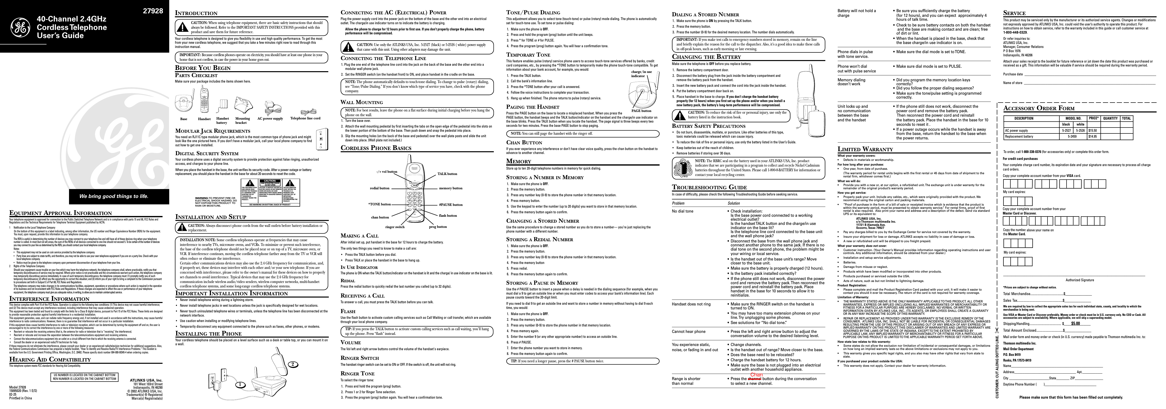 40-Channel 2.4GHzCordless TelephoneUser’s GuideEQUIPMENT APPROVAL INFORMATIONYour telephone equipment is approved for connection to the Public Switched Telephone Network and is in compliance with parts 15 and 68, FCC Rules andRegulations and the Technical Requirements for Telephone Terminal Equipment published by ACTA.1 Notification to the Local Telephone CompanyOn the bottom of this equipment is a label indicating, among other information, the US number and Ringer Equivalence Number (REN) for the equipment.You must, upon request, provide this information to your telephone company.The REN is useful in determining the number of devices you may connect to your telephone line and still have all of these devices ring when your telephonenumber is called. In most (but not all) areas, the sum of the RENs of all devices connected to one line should not exceed 5. To be certain of the number of devicesyou may connect to your line as determined by the REN, you should contact your local telephone company.Notes• This equipment may not be used on coin service provided by the telephone company.• Party lines are subject to state tariffs, and therefore, you may not be able to use your own telephone equipment if you are on a party line. Check with yourlocal telephone company.• Notice must be given to the telephone company upon permanent disconnection of your telephone from your line.2 Rights of the Telephone CompanyShould your equipment cause trouble on your line which may harm the telephone network, the telephone company shall, where practicable, notify you thattemporary discontinuance of service may be required. Where prior notice is not practicable and the circumstances warrant such action, the telephone companymay temporarily discontinue service immediately. In case of such temporary discontinuance, the telephone company must: (1) promptly notify you of suchtemporary discontinuance; (2) afford you the opportunity to correct the situation; and (3) inform you of your right to bring a complaint to the Commission pursuantto procedures set forth in Subpart E of Part 68, FCC Rules and Regulations.The telephone company may make changes in its communications facilities, equipment, operations or procedures where such action is required in the operationof its business and not inconsistent with FCC Rules and Regulations. If these changes are expected to affect the use or performance of your telephoneequipment, the telephone company must give you adequate notice, in writing, to allow you to maintain uninterrupted service.INTERFERENCE INFORMATIONThis device complies with Part 15 of the FCC Rules. Operation is subject to the following two conditions: (1) This device may not cause harmful interference;and (2) This device must accept any interference received, including interference that may cause undesired operation.This equipment has been tested and found to comply with the limits for a Class B digital device, pursuant to Part 15 of the FCC Rules. These limits are designedto provide reasonable protection against harmful interference in a residential installation.This equipment generates, uses, and can radiate radio frequency energy and, if not installed and used in accordance with the instructions, may cause harmfulinterference to radio communications. However, there is no guarantee that interference will not occur in a particular installation.If this equipment does cause harmful interference to radio or television reception, which can be determined by turning the equipment off and on, the user isencouraged to try to correct the interference by one or more of the following measures:• Reorient or relocate the receiving antenna (that is, the antenna for radio or television that is “receiving” the interference).• Reorient or relocate and increase the separation between the telecommunications equipment and receiving antenna.• Connect the telecommunications equipment into an outlet on a circuit different from that to which the receiving antenna is connected.• Consult the dealer or an experienced radio/TV technician for help.If these measures do not eliminate the interference, please consult your dealer or an experienced radio/television technician for additional suggestions. Also,the Federal Communications Commission has prepared a helpful booklet, “How To Identify and Resolve Radio/TV Interference Problems.” This booklet isavailable from the U.S. Government Printing Office, Washington, D.C. 20402. Please specify stock number 004-000-00345-4 when ordering copies.HEARING AID COMPATIBILITYThis telephone system meets FCC standards for Hearing Aid Compatibility.We bring good things to life.SEE MARKING ON BOTTOM / BACK OF PRODUCTRISK OF ELECTRIC SHOCK            DO NOT OPENWARNING: TO PREVENT FIRE ORELECTRICAL SHOCK HAZARD, DONOT EXPOSE THIS PRODUCT  TORAIN OR MOISTURE.THE LIGHTNING FLASHAND ARROW HEADWITHIN THE TRIANGLEIS A WARNING SIGNALERTING YOU OF“DANGEROUSVOLTAGE” INSIDE THEPRODUCT.CAUTION: TO REDUCE THE RISK OFELECTRIC SHOCK, DO NOT REMOVECOVER (OR BACK). NO USERSERVICEABLE PARTS INSIDE. REFERSERVICING TO QUALIFIED SERVICEPERSONNEL.THE EXCLAMATIONPOINT WITHIN THETRIANGLE IS AWARNING SIGNALERTING YOU  OFIMPORTANTINSTRUCTIONSACCOMPANYING THEPRODUCT.CAUTION:INTRODUCTIONCAUTION: When using telephone equipment, there are basic safety instructions that shouldalways be followed. Refer to the IMPORTANT SAFETY INSTRUCTIONS provided with thisproduct and save them for future reference.Your cordless telephone is designed to give you flexibility in use and high quality performance. To get the mostfrom your new cordless telephone, we suggest that you take a few minutes right now to read through thisinstruction manual.IMPORTANT: Because cordless phones operate on electricity, you should have at least one phone in yourhome that is not cordless, in case the power in your home goes out.BEFORE YOU BEGINPARTS CHECKLISTMake sure your package includes the items shown here.HandsetBase Mountingbracket AC power supply Telephone line cordMODULAR JACK REQUIREMENTSYou need an RJ11C type modular phone jack, which is the most common type of phone jack and mightlook like the one pictured here. If you don’t have a modular jack, call your local phone company to findout how to get one installed.DIGITAL SECURITY SYSTEMYour cordless phone uses a digital security system to provide protection against false ringing, unauthorizedaccess, and charges to your phone line.When you place the handset in the base, the unit verifies its security code. After a power outage or batteryreplacement, you should place the handset in the base for about 20 seconds to reset the code.INSTALLATION AND SETUPCAUTION: Always disconnect phone cords from the wall outlets before battery installation orreplacement.INSTALLATION NOTE: Some cordless telephones operate at frequencies that may causeinterference to nearby TVs, microwave ovens, and VCRs. To minimize or prevent such interference,the base of the cordless telephone should not be placed near or on top of a TV, microwave oven, orVCR. If interference continues, moving the cordless telephone farther away from the TV or VCR willoften reduce or eliminate the interference.Certain other communications devices may also use the 2.4 GHz frequency for communication, and,if properly set, these devices may interfere with each other and/or your new telephone. If you areconcerned with interference, please refer to the owner’s manual for these devices on how to properlyset channels to avoid interference. Typical devices that may use the 2.4 GHz frequency forcommunication include wireless audio/video senders, wireless computer networks, multi-handsetcordless telephone systems, and some long-range cordless telephone systems.IMPORTANT INSTALLATION INFORMATION• Never install telephone wiring during a lightning storm.• Never install telephone jacks in wet locations unless the jack is specifically designed for wet locations.• Never touch uninsulated telephone wires or terminals, unless the telephone line has been disconnected at thenetwork interface.• Use caution when installing or modifying telephone lines.• Temporarily disconnect any equipment connected to the phone such as faxes, other phones, or modems.INSTALLING THE PHONEYour cordless telephone should be placed on a level surface such as a desk or table top, or you can mount it ona wall.DIALING A STORED NUMBER1. Make sure the phone is ON by pressing the TALK button.2. Press the memory button.3. Press the number (0-9) for the desired memory location. The number dials automatically.IMPORTANT: If you make test calls to emergency numbers stored in memory, remain on the lineand briefly explain the reason for the call to the dispatcher. Also, it’s a good idea to make these callsin off-peak hours, such as early morning or late evening.CHANGING THE BATTERYMake sure the telephone is OFF before you replace battery.1. Remove the battery compartment door.2. Disconnect the battery plug from the jack inside the battery compartment andremove the battery pack from the handset.3. Insert the new battery pack and connect the cord into the jack inside the handset.4. Put the battery compartment door back on.5. Place handset in the base to charge. If you don’t charge the handset batteryproperly (for 12 hours) when you first set up the phone and/or when you install anew battery pack, the battery’s long-term performance will be compromised.CAUTION: To reduce the risk of fire or personal injury, use only thebattery listed in the instruction book.BATTERY SAFETY PRECAUTIONS• Do not burn, disassemble, mutilate, or puncture. Like other batteries of this type,toxic materials could be released which can cause injury.• To reduce the risk of fire or personal injury, use only the battery listed in the User’s Guide.• Keep batteries out of the reach of children.• Remove batteries if storing over 30 days.NOTE: The RBRC seal on the battery used in your ATLINKS USA, Inc. productindicates that we are participating in a program to collect and recycle Nickel Cadmiumbatteries throughout the United States. Please call 1-800-8-BATTERY for information orcontact your local recycling center.TROUBLESHOOTING GUIDEIn case of difficulty, please check the following Troubleshooting Guide before seeking service.Problem SolutionNo dial tone • Check installation:Is the base power cord connected to a workingelectrical outlet?Is the handset TALK button and the charge/in useindicator on the base lit?Is the telephone line cord connected to the base unitand the wall phone jack?• Disconnect the base from the wall phone jack andconnect another phone to the same jack. If there is nodial tone on the second phone, the problem might beyour wiring or local service.• Is the handset out of the base unit’s range? Movecloser to the base unit.• Make sure the battery is properly charged (12 hours).• Is the battery pack installed correctly?• If the phone still does not work, disconnect the powercord and remove the battery pack. Then reconnect thepower cord and reinstall the battery pack. Placehandset in the base for 10 seconds to allow it toreinitialize.Handset does not ring • Make sure the RINGER switch on the handset isturned to ON.• You may have too many extension phones on yourline. Try unplugging some phones.• See solutions for “No dial tone.”Cannot hear phone • Press the left and right arrow button to adjust theconversation volume to the desired listening level.You experience static, • Change channels.noise, or fading in and out • Is the handset out of range? Move closer to the base.• Does the base need to be relocated?• Charge the handset battery for 12 hours.• Make sure the base is not plugged into an electricaloutlet with another household appliance.Range is shorter • Press the channel button during the conversationthan normal to select a new channel.Battery will not hold a • Be sure you sufficiently charge the batterycharge (for 12 hours), and you can expect  approximately 4hours of talk time.• Check to be sure battery contacts on both the handset and the base are making contact and are clean; freeof dirt or lint.• When the handset is placed in the base, check thatthe base charge/in use indicator is on.Phone dials in pulse • Make sure the dial mode is set to TONE.with tone service.Phone won’t dial • Make sure dial mode is set to PULSE.out with pulse serviceMemory dialing• Did you program the memory location keysdoesn’t workcorrectly?• Did you follow the proper dialing sequence?• Make sure the tone/pulse setting is programmedcorrectly.Unit locks up and • If the phone still does not work, disconnect theno communication power cord and remove the battery pack.between the base  Then reconnect the power cord and reinstalland the handset the battery pack. Place the handset in the base for 10seconds to reset it .• If a power outage occurs while the handset is awayfrom the base, return the handset to the base whenthe power returns.LIMITED WARRANTYWhat your warranty covers:• Defects in materials or workmanship.For how long after your purchase:• One year, from date of purchase.(The warranty period for rental units begins with the first rental or 45 days from date of shipment to therental firm, whichever comes first.)What we will do:• Provide you with a new or, at our option, a refurbished unit. The exchange unit is under warranty for theremainder of the original product’s warranty period.How you get service:• Properly pack your unit. Include any cables, etc., which were originally provided with the product. Werecommend using the original carton and packing materials.• ”Proof of purchase in the form of a bill of sale or receipted invoice which is evidence that the product iswithin the warranty period, must be presented to obtain warranty service.” For rental firms, proof of firstrental is also required.  Also print your name and address and a description of the defect. Send via standardUPS or its equivalent to:ATLINKS USA, Inc.c/o Thomson multimedia Inc.11721 B Alameda Ave.Socorro, Texas 79927• Pay any charges billed to you by the Exchange Center for service not covered by the warranty.• Insure your shipment for loss or damage. ATLINKS accepts no liability in case of damage or loss.• A new or refurbished unit will be shipped to you freight prepaid.What your warranty does not cover:• Customer instruction. (Your Owner’s Manual provides information regarding operating instructions and usercontrols. Any additional information, should be obtained from your dealer.)• Installation and setup service adjustments.• Batteries.• Damage from misuse or neglect.• Products which have been modified or incorporated into other products.• Products purchased or serviced outside the USA.• Acts of nature, such as but not limited to lightning damage.Product Registration:• Please complete and mail the Product Registration Card packed with your unit. It will make it easier tocontact you should it ever be necessary. The return of the card is not required for warranty coverage.Limitation of Warranty:• THE WARRANTY STATED ABOVE IS THE ONLY WARRANTY APPLICABLE TO THIS PRODUCT. ALL OTHERWARRANTIES, EXPRESS OR IMPLIED (INCLUDING ALL IMPLIED WARRANTIES OF MERCHANTABILITY ORFITNESS FOR A PARTICULAR PURPOSE) ARE HEREBY DISCLAIMED. NO VERBAL OR WRITTENINFORMATION GIVEN BY ATLINKS USA, INC., ITS AGENTS, OR EMPLOYEES SHALL CREATE A GUARANTYOR IN ANY WAY INCREASE THE SCOPE OF THIS WARRANTY.• REPAIR OR REPLACEMENT AS PROVIDED UNDER THIS WARRANTY IS THE EXCLUSIVE REMEDY OF THECONSUMER.  ATLINKS USA, INC. SHALL NOT BE LIABLE FOR INCIDENTAL OR CONSEQUENTIAL DAMAGESRESULTING FROM THE USE OF THIS PRODUCT OR ARISING OUT OF ANY BREACH OF ANY EXPRESS ORIMPLIED WARRANTY ON THIS PRODUCT. THIS DISCLAIMER OF WARRANTIES AND LIMITED WARRANTY AREGOVERNED BY THE LAWS OF THE STATE OF INDIANA. EXCEPT TO THE EXTENT PROHIBITED BYAPPLICABLE LAW, ANY IMPLIED WARRANTY OF MERCHANTABILITY OR FITNESS FOR A PARTICULARPURPOSE ON THIS PRODUCT IS LIMITED TO THE APPLICABLE WARRANTY PERIOD SET FORTH ABOVE.How state law relates to this warranty:• Some states do not allow the exclusion nor limitation of incidental or consequential damages, or limitationson how long an implied warranty lasts so the above limitations or exclusions may not apply to you.• This warranty gives you specific legal rights, and you also may have other rights that vary from state tostate.If you purchased your product outside the USA:• This warranty does not apply. Contact your dealer for warranty information.SERVICEThis product may be serviced only by the manufacturer or its authorized service agents. Changes or modificationsnot expressly approved by ATLINKS USA, Inc. could void the user’s authority to operate this product. Forinstructions on how to obtain service, refer to the warranty included in this guide or call customer service at1-800-448-0329.Or refer inquiries to:ATLINKS USA, Inc.Manager, Consumer RelationsP O Box 1976Indianapolis, IN 46206Attach your sales receipt to the booklet for future reference or jot down the date this product was purchased orreceived as a gift. This information will be valuable if service should be required during the warranty period.Purchase date  _______________________________________________________________________________Name of store  _______________________________________________________________________________HandsetbatteryTONE/PULSE DIALINGThis adjustment allows you to select tone (touch-tone) or pulse (rotary) mode dialing. The phone is automaticallyset for touch-tone use. To set tone or pulse dialing:1. Make sure the phone is OFF.2. Press and hold the program (prog) button until the unit beeps.3. Press * for TONE or # for PULSE.4. Press the program (prog) button again. You will hear a confirmation tone.TEMPORARY TONEThis feature enables pulse (rotary) service phone users to access touch-tone services offered by banks, creditcard companies, etc., by pressing the *TONE button to temporarily make the phone touch-tone compatible. To getinformation about your bank account, for example, you would:1. Press the TALK button.2. Call the bank’s information line.3. Press the *TONE button after your call is answered.4. Follow the voice instructions to complete your transaction.5. Hang up when finished. The phone returns to pulse (rotary) service.PAGING THE HANDSETPress the PAGE button on the base to locate a misplaced handset. When you press thePAGE button, the handset beeps and the TALK button/indicator on the handset and the charge/in use indicator onthe base blinks. Press the TALK button when you locate the handset. The page signal is three beeps every twoseconds for two minutes. Press the base PAGE button to stop paging.NOTE: You can still page the handset with the ringer off.CHAN BUTTONIf you ever experience any interference or don’t have clear voice quality, press the chan button on the handset toadvance to another channel.MEMORYStore up to ten 20-digit telephone numbers in memory for quick dialing.STORING A NUMBER IN MEMORY1. Make sure the phone is OFF.2. Press the memory button.3. Press any number key (0-9) to store the phone number in that memory location.4. Press memory button.5. Use the keypad to enter the number (up to 20 digits) you want to store in that memory location.6. Press the memory button again to confirm.CHANGING A STORED NUMBERUse the same procedure to change a stored number as you do to store a number— you’re just replacing thephone number with a different number.STORING A REDIAL NUMBER1. Make sure the phone is OFF.2. Press the memory button.3. Press any number key (0-9) to store the phone number in that memory location.4. Press the memory button5. Press redial.6. Press the memory button again to confirm.STORING A PAUSE IN MEMORYUse the # PAUSE button to insert a pause when a delay is needed in the dialing sequence (for example, when youmust dial a 9 to get an outside line or when you must enter codes to access your bank’s information line). Eachpause counts toward the 20-digit limit.If you need to dial 9 to get an outside line and want to store a number in memory without having to dial 9 eachtime, you would:1. Make sure the phone is OFF.2. Press the memory button.3. Press any number (0-9) to store the phone number in that memory location.4. Press memory again.5. Enter the number 9 (or any other appropriate number) to access an outside line.6. Press # PAUSE.7. Enter the phone number you want to store in memory.8. Press the memory button again to confirm.TIP: If you need a longer pause, press the # PAUSE button twice.27928US NUMBER IS LOCATED ON THE CABINET BOTTOMREN NUMBER IS LOCATED ON THE CABINET BOTTOMATLINKS USA, Inc.101 West 103rd StreetIndianapolis, IN 46290© 2002 ATLINKS USA, Inc.Trademark(s) ® RegisteredMarca(s) Registrada(s)Model 2792815895020 (Rev. 1 E/S)02-25Print5ed in ChinaCONNECTING THE AC (ELECTRICAL) POWERPlug the power supply cord into the power jack on the bottom of the base and the other end into an electricaloutlet. The charge/in use indicator turns on to indicate the battery is charging.Allow the phone to charge for 12 hours prior to first use. If you don’t properly charge the phone, batteryperformance will be compromised.CAUTION: Use only the ATLINKS USA, Inc. 5-2527 (black) or 5-2526 ( white) power supplythat came with this unit. Using other adapters may damage the unit.CONNECTING THE TELEPHONE LINE1. Plug the one end of the telephone line cord into the jack on the back of the base and the other end into amodular wall phone jack.2. Set the RINGER switch (on the handset front) to ON, and place handset in the cradle on the base.NOTE: The phone automatically defaults to touch-tone dialing. To change to pulse (rotary) dialing,see “Tone/Pulse Dialing.” If you don’t know which type of service you have, check with the phonecompany.WALL MOUNTINGNOTE: For best results, leave the phone on a flat surface during initial charging before you hang thephone on the wall.1. Turn the base over.2. Attach the wall mounting pedestal by first inserting the tabs on the open edge of the pedestal into the slots onthe lower portion of the bottom of the base. Then push down and snap the pedestal into place.3. Slip the mounting holes (on the back of the base and pedestal) over the wall plate posts and slide the unitdown into place. (Wall plate not included.)CORDLESS PHONE BASICSCUSTOMER: CUT ALONG DOTTED LINE.  ✂ACCESSORY ORDER FORM*Prices are subject to change without notice.Total Merchandise.........................................$_______________Sales Tax........................................................$_______________We are required by law to collect the appropriate sales tax for each individual state, county, and locality to which themerchandise is being sent.Use VISA or Master Card or Discover preferably. Money order or check must be in U.S. currency only. No COD or Cash. Allaccessories are subject to availability. Where applicable, we will ship a superseding model.Shipping/Handling....................................... $_______________Total Amount Enclosed.................................$_______________Mail order form and money order or check (in U.S. currency) made payable to Thomson multimedia Inc. to:Thomson multimedia Inc.Mail Order DepartmentP.O. Box 8419Ronks, PA 17573-8419Name_______________________________________________________Address_____________________________________ Apt.____________City ________________________State________ ZIP_________________Daytime Phone Number (         )_______________________________$5.00____________________________________________________________________Authorized SignatureMy card expires:Copy the number above your name onthe Master Card.For credit card purchasesYour complete charge card number, its expiration date and your signature are necessary to process all chargecard orders.Copy your complete account number from your VISA card.My card expires:Copy your complete account number from yourMaster Card or Discover.To order, call 1-800-338-0376 (for accessories only) or complete this order form.DESCRIPTION MODEL NO. PRICE* QUANTITY TOTALAC power supply 5-2527 5-2526 $15.50Replacement battery 5-2459 $14.95black whitePlease make sure that this form has been filled out completely.PAGEcharge/in useTALKredialmemoryABC2JKL5TUV8OPER0DEF3MNO6WXYZ9#1GHI4PQRS7*TONE PAUSE- vol +chanprogflashringeroff on12PAGEcharge/in usePAGE buttoncharge/in useindicatorTALKredialmemoryABC2JKL5TUV8OPER0DEF3MNO6WXYZ9#1GHI4PQRS7*TONE PAUSE- vol +chanprogflashringeroff onTALK buttonmemory button#PAUSE buttonflash buttonprog buttonringer switchchan button*TONE buttonredial button-/+ vol buttonNi-CdRBRCRBRCMAKING A CALLAfter initial set up, put handset in the base for 12 hours to charge the battery.The only two things you need to know to make a call are:•Press the TALK button before you dial.•Press TALK or place the handset in the base to hang up.IN USE INDICATORThe phone is ON when the TALK button/indicator on the handset is lit and the charge/ in use indicator on the base is lit.REDIALPress the redial button to quickly redial the last number you called (up to 32 digits).RECEIVING A CALLTo answer a call, you must press the TALK button before you can talk.FLASHUse the flash button to activate custom calling services such as Call Waiting or call transfer, which are availablethrough your local phone company.TIP: If you press the TALK button to activate custom calling services such as call waiting, you’ll hangup the phone. Press “flash” instead.VOLUMEThe Vol left and right arrow buttons control the volume of the handset&apos;s earpiece.RINGER SWITCHThe handset ringer switch can be set to ON or OFF. If the switch is off, the unit will not ring.RINGER TONETo select the ringer tone:1. Press and hold the program (prog) button.2. Press 1 or 2 for Ringer Tone selection.3. Press the program (prog) button again. You will hear a confirmation tone.Chan