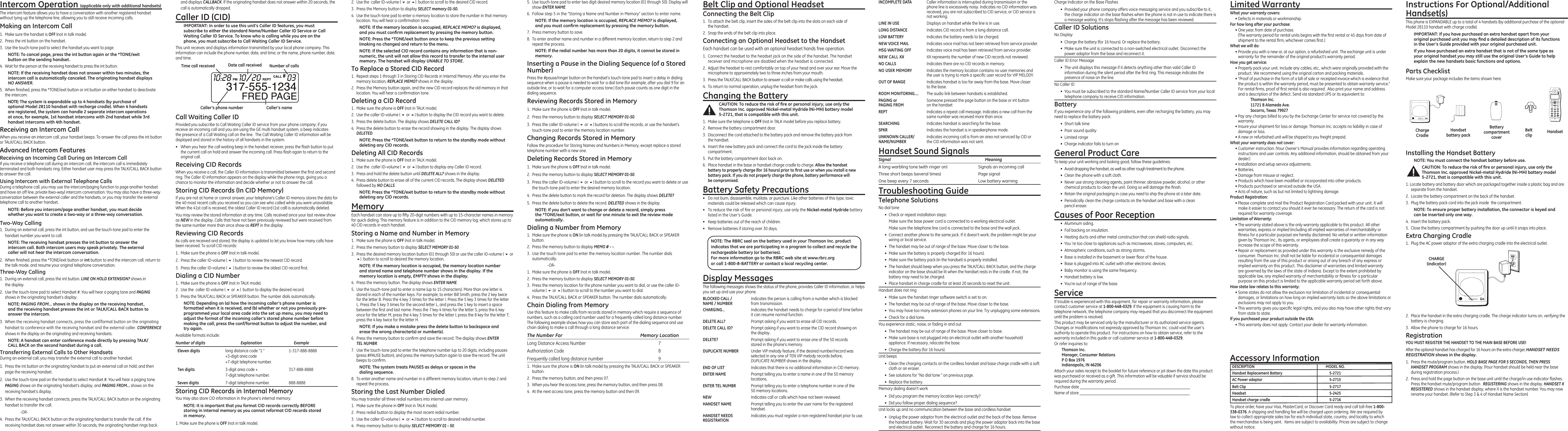 INCOMPLETE DATA  Caller information is interrupted during transmission or the    phone line is excessively noisy. Indicates no CID information was    received, you are not subscribed to CID service, or CID service is    not working.LINE IN USE   Displays on handset while the line is in use.LONG DISTANCE  Indicates CID record is from a long distance call.LOW BATTERY  Indicates the battery needs to be charged.NEW VOICE MAIL   Indicates voice mail has not been retrieved from service provider.MSG WAITING OFF  Indicates voice mail has been retrieved from service provider.NEW CALL XX  XX represents the number of new CID records not reviewed.NO CALLS  Indicates there are no CID records in memory.NO USER MEMORY Indicates the memory location contains no user memories and   the user is trying to mark a specic user record for VIP MELODY.OUT OF RANGE  Indicates handset is too far away from the base. Move closer   to the base.ROOM MONITORING....  The audio link between handsets is established.PAGING or   Someone pressed the page button on the base or int button PAGING FROM  on the handsetREPT  Indicates a repeat call message. Indicates a new call from the    same number was received more than once.SEARCHING  Indicates handset is searching for the base.SPKR  Indicates the handset is in speakerphone mode.UNKNOWN CALLER/  Indicates incoming call is from an area not serviced by CID or  NAME/NUMBER  the CID information was not sent.Handset Sound SignalsSignal  MeaningA long warbling tone (with ringer on)  Signals an incoming call Three short beeps (several times)  Page signalOne beep every 7 seconds  Low battery warningTroubleshooting GuideTelephone SolutionsNo dial tone•  Check or repeat installation steps:  Make sure the base power cord is connected to a working electrical outlet.  Make sure the telephone line cord is connected to the base and the wall jack.•  Connect another phone to the same jack. If it doesn’t work, the problem might be your wiring or local service.•  The handset may be out of range of the base. Move closer to the base.•  Make sure the battery is properly charged (for 16 hours).•  Make sure the battery pack (in the handset) is properly installed.•  The handset should beep when you press the TALK/CALL BACK button, and the charge indicator on the base should be lit when the handset rests in the cradle. If not, the battery may need to be charged.•  Place handset in charge cradle for at least 20 seconds to reset the unit.Handset does not ring•  Make sure the handset ringer software switch is set to on.•  The handset may be out of range of the base. Move closer to the base.•  You may have too many extension phones on your line. Try unplugging some extensions.•  Check for a dial tone.You experience static, noise, or fading in and out•  The handset may be out of range of the base. Move closer to base.•  Make sure base is not plugged into an electrical outlet with another household appliance. If necessary, relocate the base.•  Charge the battery (for 16 hours).Unit beeps•  Clean the charging contacts on the cordless handset and base charge cradle with a soft cloth or an eraser.•  See solutions for “No dial tone ” on previous page.•  Replace the battery.Memory dialing doesn’t work•  Did you program the memory location keys correctly?•  Did you follow proper dialing sequence?Unit locks up and no communication between the base and cordless handset•  Unplug the power adaptor from the electrical outlet and the back of the base. Remove the handset battery. Wait for 30 seconds and plug the power adaptor back into the base and electrical outlet. Reconnect the battery and charge for 16 hours.Intercom Operation (applicable only with additional handsets)The intercom feature allows you to have a conversation with another registered handset without tying up the telephone line, allowing you to still receive incoming calls.Making an Intercom Call1.  Make sure the handset is OFF (not in talk mode).2.  Press the int button on the handset.3.  Use the touch-tone pad to select the handset you want to page.NOTE: To cancel page, press the int button again or the *TONE/exit button on the sending handset.4.  Wait for the person at the receiving handset to press the int button.NOTE: If the receiving handset does not answer within two minutes, the intercom call is automatically canceled. The originating handset displays NO ANSWER.5.  When nished, press the *TONE/exit button or int button on either handset to deactivate the intercom.NOTE: The system is expandable up to 4 handsets (by purchase of optional Model 28110 handset with recharge cradle). When 4 handsets are registered, the system can handle 2 separate intercom operations at once, for example, 1st handset intercoms with 2nd handset while 3rd handset intercoms with 4th handset.Receiving an Intercom CallWhen you receive an intercom call, your handset beeps. To answer the call press the int button or TALK/CALL BACK button.Advanced Intercom FeaturesReceiving an Incoming Call During an Intercom CallIf you receive a telephone call during an intercom call, the intercom call is immediately terminated and both handsets ring. Either handset user may press the TALK/CALL BACK button to answer the call.Using Intercom with External Telephone CallsDuring a telephone call, you may use the intercom/paging function to page another handset and have an off line, private (two-way) intercom conversation. You may also have a three-way conversation between the external caller and the handsets, or you may transfer the external telephone call to another handset.NOTE: Before you intercom/page another handset, you must decide whether you want to create a two-way or a three-way conversation.Two-Way Calling1.  During an external call, press the int button, and use the touch-tone pad to enter the handset number you want to call.NOTE: The receiving handset presses the int button to answer the intercom call. Both intercom users may speak privately. The external caller will not hear the intercom conversation.2.  When nished, press the *TONE/exit button or int button to end the intercom call, return to the talk mode, and resume your original telephone conversation.Three-Way Calling1.  During an external call, press the int button. LINE ON HOLD EXTENSION? shows in the display.2.  Use the touch-tone pad to select Handset #. You will hear a paging tone and PAGING shows in the originating handset’s display.NOTE: PAGING FROM... shows in the display on the receiving handset, and the receiving handset presses the int or TALK/CALL BACK button to answer the intercom.3.  When the receiving handset connects, press the conf/format button on the originating handset to conference with the receiving handset and the external caller. CONFERENCE shows in the display on the originating and receiving handsets.NOTE: A handset can enter conference mode directly by pressing TALK/CALL BACK on the second handset during a call.Transferring External Calls to Other HandsetsDuring an external call, you may transfer the external call to another handset.1.  Press the int button on the originating handset to put an external call on hold, and then page the receiving handset.2.  Use the touch-tone pad on the handset to select Handset #. You will hear a paging tone. PAGING shows on the originating handset’s display, and PAGING FROM... shows on the receiving handset’s display.3.  When the receiving handset connects, press the TALK/CALL BACK button on the originating handset to transfer the call.    -OR-4.  Press the TALK/CALL BACK button on the originating handset to transfer the call. If the receiving handset does not answer within 30 seconds, the originating handset rings back and displays CALLBACK. If the originating handset does not answer within 20 seconds, the call is automatically dropped.Caller ID (CID)IMPORTANT: In order to use this unit’s Caller ID features, you must subscribe to either the standard Name/Number Caller ID Service or Call Waiting Caller ID Service. To know who is calling while you are on the phone, you must subscribe to Call Waiting Caller ID Service.This unit receives and displays information transmitted by your local phone company. This information can include the phone number, date, and time; or the name, phone number, date, and time. 5.  Use touch-tone pad to enter two digit desired memory location (01 through 50). Display will show ENTER NAME.6.  Follow step 5 in the “Storing a Name and Number in Memory” section to enter name.NOTE: If the memory location is occupied, REPLACE MEMO? is displayed, and you must conﬁrm replacement by pressing the memory button.7.  Press memory button to save.8.  To enter another name and number in a different memory location, return to step 2 and repeat the process.NOTE: If the redial number has more than 20 digits, it cannot be stored in memory.Inserting a Pause in the Dialing Sequence (of a Stored Number)Press the #pause/ringer button on the handset’s touch-tone pad to insert a delay in dialing sequence when a pause is needed to wait for a dial tone (for example, after you dial 9 for an outside line, or to wait for a computer access tone.) Each pause counts as one digit in the dialing sequence.Reviewing Records Stored in Memory1.  Make sure the phone is OFF (not in talk mode).2.  Press the memory button to display SELECT MEMORY 01-50.3.  Press the caller ID-volume ( 6 or 5) buttons to scroll the records, or use the handset’s touch-tone pad to enter the memory location number.Changing Records Stored in MemoryFollow the procedure for Storing Names and Numbers in Memory, except replace a stored telephone number with a new one.Deleting Records Stored in Memory1.  Make sure the phone is OFF (not in talk mode).2.  Press the memory button to display SELECT MEMORY 01-50.3.  Press the caller ID-volume ( 6 or 5) button to scroll to the record you want to delete or use the touch-tone pad to enter the desired memory location.4.  Press the delete button to mark the record for deletion. The display shows DELETE?5.  Press the delete button to delete the record. DELETED shows in the display.NOTE: If you don’t want to change or delete a record, simply press the *TONE/exit button, or wait for one minute to exit the review mode automatically.Dialing a Number from Memory1.  Make sure the phone is ON (in talk mode) by pressing the TALK/CALL BACK or SPEAKER button.2.  Press the memory button to display MEMO # - -.3.  Use the touch tone pad to enter the memory location number. The number dials automatically.    -OR-1.  Make sure the phone is OFF (not in talk mode).2.  Press the memory button to display SELECT MEMORY 01-50.3.  Press the memory location for the phone number you want to dial, or use the caller ID-volume ( 6 or 5) button to scroll to the number you want to dial.4.  Press the TALK/CALL BACK or SPEAKER button. The number dials automatically.Chain Dialing from MemoryUse this feature to make calls from records stored in memory which require a sequence of numbers, such as a calling card number used for a frequently called long distance number. The following example shows how you can store each part of the dialing sequence and use chain dialing to make a call through a long distance service:The Number For   Memory LocationLong Distance Access Number  7Authorization Code  8Frequently called long distance number  91.  Make sure the phone is ON (in talk mode) by pressing the TALK/CALL BACK or SPEAKER button.2.  Press the memory button, and then press 07.3.  When you hear the access tone, press the memory button, and then press 08.4.  At the next access tone, press the memory button and then 09.Belt Clip and Optional HeadsetConnecting the Belt Clip1.  To attach the belt clip, insert the sides of the belt clip into the slots on each side of the handset. 2.  Snap the ends of the belt clip into place.Connecting an Optional Headset to the HandsetEach handset can be used with an optional headset hands free operation.1.  Connect the headset to the headset jack on the side of the handset. The handset receiver and microphone are disabled when the headset is connected.2.  Adjust the headset to rest comfortably on top of your head and over your ear. Move the microphone to approximately two to three inches from your mouth.3.  Press the TALK/CALL BACK button to answer a call or make calls using the headset.4.  To return to normal operation, unplug the headset from the jack.Changing the BatteryCAUTION: To reduce the risk of ﬁre or personal injury, use only the Thomson Inc. approved Nickel-metal Hydride (Ni-MH) battery model 5-2721, that is compatible with this unit.1.  Make sure the telephone is OFF (not in TALK mode) before you replace battery.2.  Remove the battery compartment door.3.  Disconnect the cord attached to the battery pack and remove the battery pack from the handset.4.  Insert the new battery pack and connect the cord to the jack inside the battery compartment.5.  Put the battery compartment door back on.6.  Place handset in the base or handset charge cradle to charge. Allow the handset battery to properly charge (for 16 hours) prior to ﬁrst use or when you install a new battery pack. If you do not properly charge the phone, battery performance will be compromised.Battery Safety Precautions•  Do not burn, disassemble, mutilate, or puncture. Like other batteries of this type, toxic materials could be released which can cause injury.•  To reduce the risk of re or personal injury, use only the Nickel-metal Hydride battery listed in the User’s Guide.•  Keep batteries out of the reach of children.•   Remove batteries if storing over 30 days.Charge Indicator on the Base Flashes•  Provided your phone company offers voice messaging service and you subscribe to it, the charge indicator on the base ashes when the phone is not in use to indicate there is a message waiting. It’s stops ashing after the message has been reviewed.Caller ID SolutionsNo Display•  Charge the battery (for 16 hours). Or replace the battery.•  Make sure the unit is connected to a non-switched electrical outlet. Disconnect the power adaptor from the base and reconnect it.Caller ID Error Message•  The unit displays this message if it detects anything other than valid Caller ID information during the silent period after the rst ring. This message indicates the presence of noise on the line.No Caller ID•  You must be subscribed to the standard Name/Number Caller ID service from your local telephone company to receive CID information.BatteryIf you experience any of the following problems, even after recharging the battery, you may need to replace the battery pack:•  Short talk time•  Poor sound quality•  Limited range•  Charge indicator fails to turn onGeneral Product CareTo keep your unit working and looking good, follow these guidelines:•  Avoid dropping the handset, as well as other rough treatment to the phone.•  Clean the phone with a soft cloth.•  Never use strong cleaning agents, paint thinner, abrasive powder, alcohol, or other chemical products to clean the unit. Doing so will damage the nish.•  Retain the original packaging in case you need to ship the phone at a later date.•  Periodically clean the charge contacts on the handset and base with a clean pencil eraser.Causes of Poor Reception•  Aluminum siding.•  Foil backing on insulation.•  Heating ducts and other metal construction that can shield radio signals.•  You ’re too close to appliances such as microwaves, stoves, computers, etc.•  Atmospheric conditions, such as strong storms.•  Base is installed in the basement or lower oor of the house.•  Base is plugged into AC outlet with other electronic devices.•  Baby monitor is using the same frequency.•  Handset battery is low.•  You’re out of range of the base.ServiceIf trouble is experienced with this equipment, for repair or warranty information, please contact customer service at 1-800-448-0329. If the equipment is causing harm to the telephone network, the telephone company may request that you disconnect the equipment until the problem is resolved.This product may be serviced only by the manufacturer or its authorized service agents. Changes or modications not expressly approved by Thomson Inc. could void the user’s authority to operate this product. For instructions on how to obtain service, refer to the warranty included in this guide or call customer service at 1-800-448-0329.Or refer inquiries to:Thomson Inc.Manager, Consumer RelationsP O Box 1976Indianapolis, IN 46206Attach your sales receipt to the booklet for future reference or jot down the date this product was purchased or received as a gift. This information will be valuable if service should be required during the warranty period.Purchase date ______________________________________________________Name of store ______________________________________________________Limited WarrantyWhat your warranty covers:• Defects in materials or workmanship.For how long after your purchase:• One year, from date of purchase. (The warranty period for rental units begins with the rst rental or 45 days from date of shipment to the rental rm, whichever comes rst.)What we will do:• Provide you with a new or, at our option, a refurbished unit. The exchange unit is under warranty for the remainder of the original product’s warranty period.How you get service:• Properly pack your unit. Include any cables, etc., which were originally provided with the product. We recommend using the original carton and packing materials.• ”Proof of purchase in the form of a bill of sale or receipted invoice which is evidence that the product is within the warranty period, must be presented to obtain warranty service.” For rental rms, proof of rst rental is also required.  Also print your name and address and a description of the defect. Send via standard UPS or its equivalent to:    Thomson Inc.  11721 B Alameda Ave.    Socorro, Texas 79927• Pay any charges billed to you by the Exchange Center for service not covered by the warranty.• Insure your shipment for loss or damage. Thomson Inc. accepts no liability in case of damage or loss.• A new or refurbished unit will be shipped to you freight prepaid.What your warranty does not cover:• Customer instruction. (Your Owner’s Manual provides information regarding operating instructions and user controls. Any additional information, should be obtained from your dealer.)• Installation and setup service adjustments.• Batteries.• Damage from misuse or neglect.• Products which have been modied or incorporated into other products.• Products purchased or serviced outside the USA.• Acts of nature, such as but not limited to lightning damage.Product Registration:• Please complete and mail the Product Registration Card packed with your unit. It will make it easier to contact you should it ever be necessary. The return of the card is not required for warranty coverage.Limitation of Warranty:• The warranty stated above is the only warranty applicable to this product. All other warranties, express or implied (including all implied warranties of merchantability or tness for a particular purpose) are hereby disclaimed. No verbal or written information given by Thomson Inc., its agents, or employees shall create a guaranty or in any way increase the scope of this warranty.• Repair or replacement as provided under this warranty is the exclusive remedy of the consumer. Thomson Inc. shall not be liable for incidental or consequential damages resulting from the use of this product or arising out of any breach of any express or implied warranty on this product. This disclaimer of warranties and limited warranty are governed by the laws of the state of Indiana. Except to the extent prohibited by applicable law, any implied warranty of merchantability or tness for a particular purpose on this product is limited to the applicable warranty period set forth above.How state law relates to this warranty:• Some states do not allow the exclusion nor limitation of incidental or consequential damages, or limitations on how long an implied warranty lasts so the above limitations or exclusions may not apply to you.• This warranty gives you specic legal rights, and you also may have other rights that vary from state to state.If you purchased your product outside the USA:• This warranty does not apply. Contact your dealer for warranty information.2.  Use the  caller ID-volume ( 6 or 5)  button to scroll to the desired CID record.3.  Press the Memory button to display SELECT memory 01-50.4.  Use the touch-tone pad to enter a memory location to store the number in that memory location. You will hear a conrmation tone. NOTE: If the memory location is occupied, REPLACE MEMO? is displayed, and you must conﬁrm replacement by pressing the memory button.NOTE: Press the *TONE/exit button once to keep the previous setting (making no changes) and return to the menu.NOTE: If the selected CID record contains any information that is non-numeric, the unit will not allow this record to transfer to the internal user memory. The handset will display UNABLE TO STORE.To Replace a Stored CID Record1.  Repeat steps 1 through 3 in Storing CID Records in Internal Memory. After you enter the memory location, REPLACE MEMO? shows in the display.2.  Press the Memory button again, and the new CID record replaces the old memory in that location. You will hear a conrmation tone.Deleting a CID Record1.  Make sure the phone is OFF (not in TALK mode).2.  Use the caller ID-volume ( 6 or 5) button to display the CID record you want to delete.3.  Press the delete button. The display shows DELETE CALL ID?4.  Press the delete button to erase the record showing in the display. The display shows DELETED.NOTE: Press the *TONE/exit button to return to the standby mode without deleting any CID records.Deleting All CID Records1.  Make sure the phone is OFF (not in TALK mode).2.  Use the  caller ID-volume ( 6 or 5) button to display any Caller ID record.3.  Press and hold the delete button until DELETE ALL? shows in the display.4.  Press delete button to erase all of the current CID records. The display shows DELETED followed by NO CALLS.NOTE: Press the *TONE/exit button to return to the standby mode without deleting any CID records.MemoryEach handset can store up to fty 20-digit numbers with up to 15-character names in memory for quick dialing. This memory feature is in addition to the CID memory log, which stores up to 40 CID records in each handset.Storing a Name and Number in Memory1.  Make sure the phone is OFF (not in talk mode).2.  Press the memory button to display SELECT MEMORY 01-50.3.  Press the desired memory location button (01 through 50) or use the caller ID-volume ( 6 or 5)  button to scroll to desired the memory location. NOTE: If the memory location is occupied, the memory location number and stored name and telephone number shows in the display. If the memory location is empty, EMPTY shows in the display.4.  Press the memory button. The display shows ENTER NAME.5.  Use the touch-tone pad to enter a name (up to 15 characters). More than one letter is stored in each of the number keys. For example, to enter Bill Smith, press the 2 key twice for the letter B. Press the 4 key 3 times for the letter I. Press the 5 key 3 times for the letter L. Press the 5 key 3 times for the second letter L, and press the 1 key to insert a space between the rst and last name. Press the 7 key 4 times for the letter S; press the 6 key once for the letter M; press the 4 key 3 times for the letter I; press the 8 key for the letter T; press the 4 key twice for the letter H.NOTE: If you make a mistake press the delete button to backspace and erase the wrong character(s) or number(s).6.  Press the memory button to conrm and save the record. The display shows ENTER TEL NUMBR.7.  Use the touch-tone pad to enter the telephone number (up to 20 digits, including pauses (press #PAUSE button), and press the memory button again to save the record. The unit beeps to conrm.NOTE: The system treats PAUSES as delays or spaces in the dialing sequence.8.  To enter another name and number in a different memory location, return to step 2 and repeat the process.Storing the Last Number DialedYou may transfer all three redial numbers into internal user memory.1.  Make sure the phone in OFF (not in TALK mode).2.  Press redial button to display the most recent redial number.3.  Use the caller ID-volume ( 6 or 5) button to scroll to desired redial number.4.  Press memory button to display SELECT MEMORY 01 - 50.Time call received Date call received Number of callsCaller’s nameCaller’s phone numberAccessory InformationTo place order, have your Visa, MasterCard, or Discover Card ready and call toll-free 1-800-338-0376. A shipping and handling fee will be charged upon ordering. We are required by law to collect appropriate sales tax for each individual state, country, and locality to which the merchandise is being sent.  Items are subject to availability. Prices are subject to change without notice. DESCRIPTION  MODEL NO.Handset Replacement Battery  5-2721AC Power adaptor  5-2715Belt Clip  5-2717Headset  5-2425 Handset charge cradle   5-2716 Call Waiting Caller IDProvided you subscribe to Call Waiting Caller ID service from your phone company; if you receive an incoming call and you are using the GE multi handset system, a beep indicates the presence of a Call Waiting call on the line.  The Call Waiting Caller ID information will be displayed and stored in the history of all handsets in the system.•  When you hear the call waiting beep in the handset receiver, press the ash button to put the current call on hold and answer the incoming call. Press ash again to return to the original call.Receiving CID RecordsWhen you receive a call, the Caller ID information is transmitted between the rst and second ring. The Caller ID information appears on the display while the phone rings, giving you a chance to monitor the information and decide whether or not to answer the call.Storing CID Records (In CID Memory)If you are not at home or cannot answer, your telephone’s Caller ID memory stores the data for the 40 most recent calls you received so you can see who called while you were unavailable. When the 41st call is received, the oldest Caller ID record (1st call) is automatically deleted.You may review the stored information at any time. Calls received since your last review show as NEW in the display. Calls that have not been previously reviewed but were received from the same number more than once show as REPT in the display.Reviewing CID RecordsAs calls are received and stored, the display is updated to let you know how many calls have been received. To scroll CID records:1.  Make sure the phone is OFF (not in talk mode).2.  Press the caller ID-volume ( 6 ) button to review the newest CID record.3.  Press the caller ID-volume ( 5 ) button to review the oldest CID record rst.Dialing a CID Number1.  Make sure the phone is OFF (not in TALK mode). 2.  Use the  caller ID-volume ( 6 or 5)  button to display the desired record. 3.  Press the TALK/CALL BACK or SPEAKER button. The number dials automatically.NOTE: Depending on (a) how the incoming caller’s phone number is formatted when it is received, and (b) whether or not you previously pre-programmed your local area code into the set up menu, you may need to adjust the format of the incoming caller’s stored phone number before making the call, press the conf/format button to adjust the number, and try again.Available formats include:Number of digits   Explanation   Example  Eleven digits  long distance code “1 ”  1-317-888-8888   +3-digit area code   +7-digit telephone number.  Ten digits  3-digit area code +  317-888-8888   7-digit telephone number.  Seven digits  7-digit telephone number.  888-8888Storing CID Records in Internal MemoryYou may also store CID information in the phone’s internal memory. NOTE: It is important that you format CID records correctly BEFORE storing in internal memory as you cannot reformat CID records stored in memory.1. Make sure the phone is OFF (not in talk mode).NOTE: The RBRC seal on the battery used in your Thomson Inc. product indicates that we are participating in a program to collect and recycle the rechargeable battery (or batteries). For more information go to the RBRC web site at www.rbrc.org or call 1-800-8-BATTERY or contact a local recycling center.Instructions For Optional/Additional Handset(s) This phone is EXPANDABLE up to a total of 4 handsets (by additional purchase of the optional Model 28110 handset with charge cradle).IMPORTANT: If you have purchased an extra handset apart from your original purchased unit you may ﬁnd a detailed description of its functions in the User’s Guide provided with your original purchased unit. If you have purchased an extra handset that is not of the same type as your original handset you may still use the original User’s Guide to help explain the new handsets basic functions and options.  Parts ChecklistMake sure your package includes the items shown here.Installing the Handset BatteryNOTE: You must connect the handset battery before use.CAUTION: To reduce the risk of ﬁre or personal injury, use only the Thomson Inc. approved Nickel-metal Hydride (Ni-MH) battery model 5-2721, that is compatible with this unit.1. Locate battery and battery door which are packaged together inside a plastic bag and are separate from the handset.2.  Locate the battery compartment on the back of the handset.3.  Plug the battery pack cord into the jack inside  the compartment.NOTE: To ensure proper battery installation, the connector is keyed and can be inserted only one way.4.  Insert the battery pack.5.  Close the battery compartment by pushing the door up until it snaps into place.Extra Charging Cradle1.  Plug the AC power adaptor of the extra charging cradle into the electrical outlet.HandsetBeltclipHandset battery packBattery compartment coverCharge CradleTALKCALLBACKDECTformatconfredial SPEAKER programdeleteint muteABCDECGHIJKLMNOPORS TUVWXYZOPERmemory flash0#123456789caller ID-volumeexit2.  Place the handset in the extra charging cradle. The charge indicator turns on, verifying the battery is charging. 3.  Allow the phone to charge for 16 hours.RegistrationYOU MUST REGISTER THE HANDSET TO THE MAIN BASE BEFORE USE!After the optional handset has charged for 16 hours on the extra charger, HANDSET NEEDS REGISTRATION shows in the display. 1.  Press the mute/program button. HOLD BASE PAGE FOR 5 SECONDS, THEN PRESS HANDSET PROGRAM shows in the display. (Your handset should be held near the base during registration process.)2.  Press and hold the page button on the base unit until the charge/in use indicator ashes.  Press the handset mute/program button.  REGISTERING shows in the display. HANDSET X REGISTERED shows in the handset display, where X is the handset number. You may now rename your handset. (Refer to Step 3 &amp; 4 of Handset Name Section) CHARGE (indicator)Display MessagesThe following messages shows the status of the phone, provides Caller ID information, or helps you set up and use your phone.BLOCKED CALL /   Indicates the person is calling from a number which is blockedNAME / NUMBER   from transmission.CHARGING...  Indicates the handset needs to charge for a period of time before   it can resume normal function.DELETE ALL?  Prompt asking if you want to erase all CID records.DELETE CALL ID?  Prompt asking if you want to erase the CID record showing on   the display.DELETE?  Prompt asking if you want to erase one of the 50 records    stored in the phone’s memory.DUPLICATE NUMBER  Under VIP melody feature, if the desired number/record was    selected in any one of TEN VIP melody records before,   DUPLICATE NUMBER shows in the display. END OF LIST  Indicates that there is no additional information in CID memory.ENTER NAME  Prompt telling you to enter a name in one of the 50 memory    locations.ENTER TEL NUMBR  Prompt telling you to enter a telephone number in one of the    50 memory locations.NEW  Indicates call or calls which have not been reviewed.HANDSET NAME   Prompt telling you to enter the user name for the registered   handset.HANDSET NEEDS  Indicates you must register a non-registered handset prior to use.  REGISTRATION    