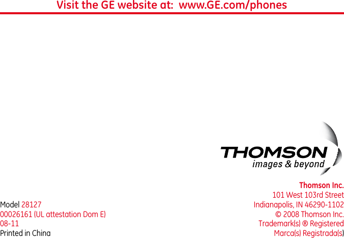 Model 2812700026161 (UL attestation Dom E)08-11Printed in ChinaThomson Inc.101 West 103rd StreetIndianapolis, IN 46290-1102© 2008 Thomson Inc. Trademark(s) ® RegisteredMarca(s) Registrada(s)Visit the GE website at:  www.GE.com/phones