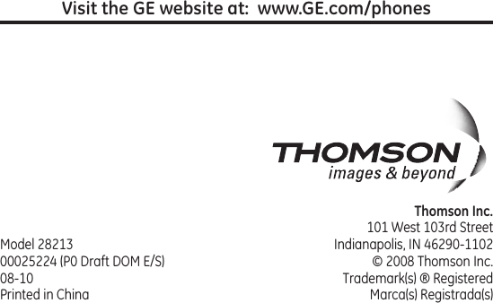 Model 2821300025224 (P0 Draft DOM E/S)08-10Printed in ChinaThomson Inc.101 West 103rd StreetIndianapolis, IN 46290-1102© 2008 Thomson Inc. Trademark(s) ® RegisteredMarca(s) Registrada(s)Visit the GE website at:  www.GE.com/phones