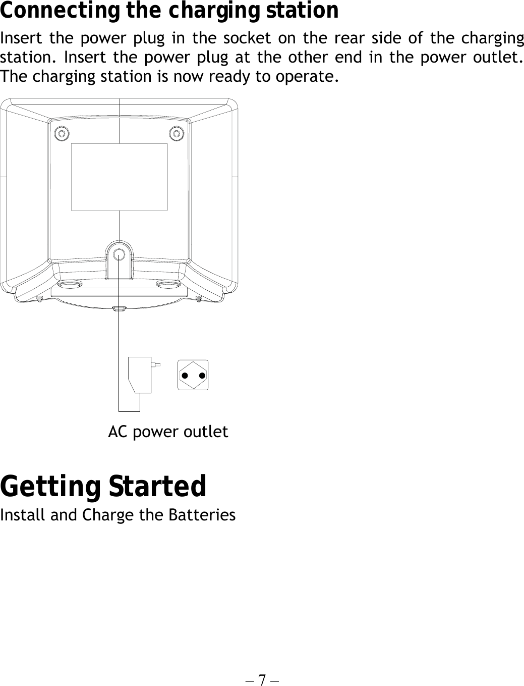 – 7 –       Connecting the charging station Insert the power plug in the socket on the rear side of the charging station. Insert the power plug at the other end in the power outlet. The charging station is now ready to operate.  AC power outlet  Getting Started Install and Charge the Batteries  