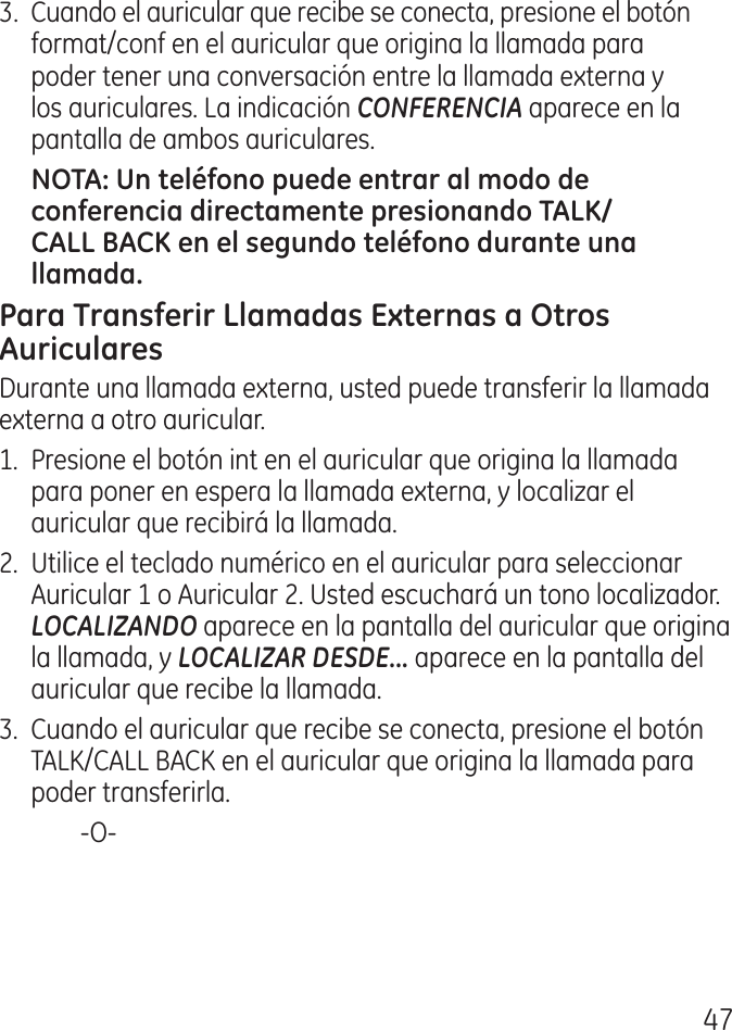 7.  Cuando el auricular que recibe se conecta, presione el botón format/conf en el auricular que origina la llamada para poder tener una conversación entre la llamada externa y los auriculares. La indicación CONFERENCIA aparece en la pantalla de ambos auriculares.Durante una llamada externa, usted puede transferir la llamada externa a otro auricular.1.  Presione el botón int en el auricular que origina la llamada para poner en espera la llamada externa, y localizar el auricular que recibirá la llamada..  Utilice el teclado numérico en el auricular para seleccionar Auricular 1 o Auricular . Usted escuchará un tono localizador. LOCALIZANDO aparece en la pantalla del auricular que origina la llamada, y LOCALIZAR DESDE... aparece en la pantalla del auricular que recibe la llamada. .  Cuando el auricular que recibe se conecta, presione el botón TALK/CALL BACK en el auricular que origina la llamada para poder transferirla.    ‑O‑