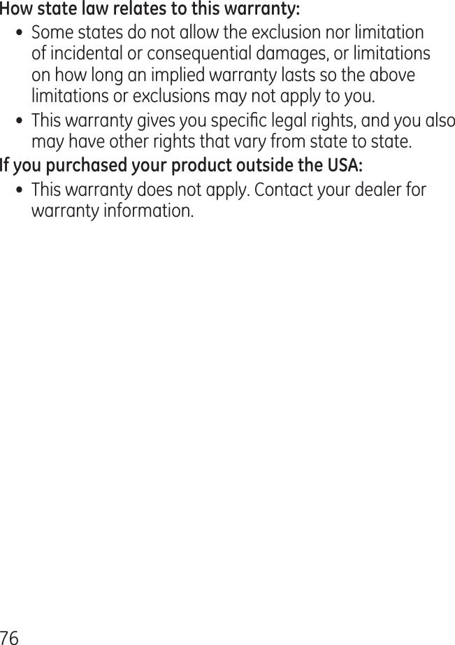 76•  Some states do not allow the exclusion nor limitation of incidental or consequential damages, or limitations on how long an implied warranty lasts so the above limitations or exclusions may not apply to you.•  This warranty gives you specic legal rights, and you also may have other rights that vary from state to state.•  This warranty does not apply. Contact your dealer for warranty information.