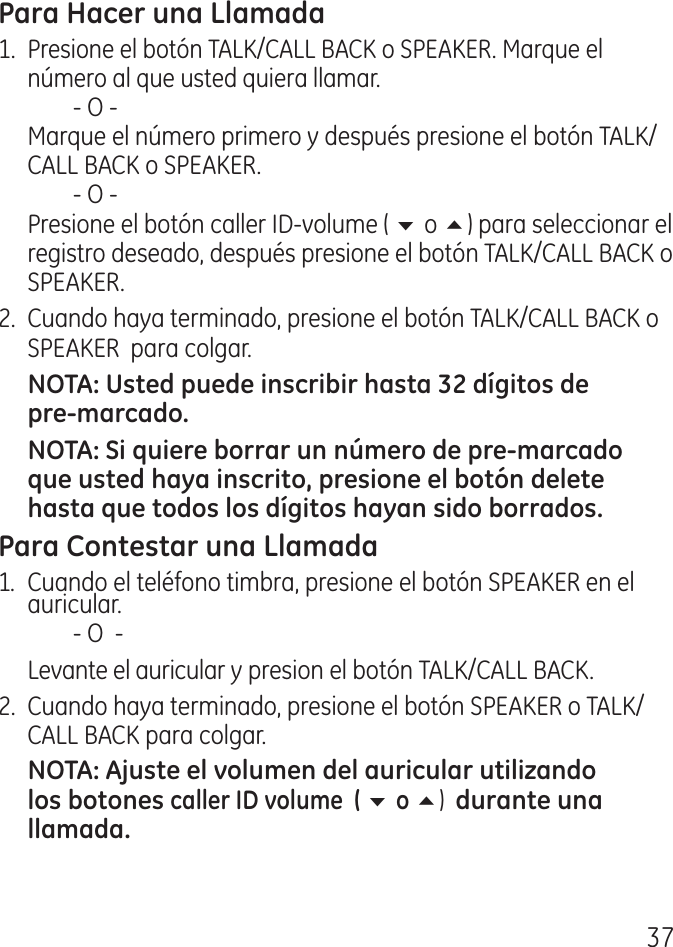71. Presione el botón TALK/CALL BACK o SPEAKER. Marque el número al que usted quiera llamar.    ‑ O ‑   Marque el número primero y después presione el botón TALK/CALL BACK o SPEAKER.    ‑ O ‑  Presione el botón caller ID‑volume ( 6 o 5) para seleccionar el registro deseado, después presione el botón TALK/CALL BACK o SPEAKER..  Cuando haya terminado, presione el botón TALK/CALL BACK o SPEAKER  para colgar.1.  Cuando el teléfono timbra, presione el botón SPEAKER en el auricular.    ‑ O  ‑  Levante el auricular y presion el botón TALK/CALL BACK. .  Cuando haya terminado, presione el botón SPEAKER o TALK/CALL BACK para colgar.6  5) 