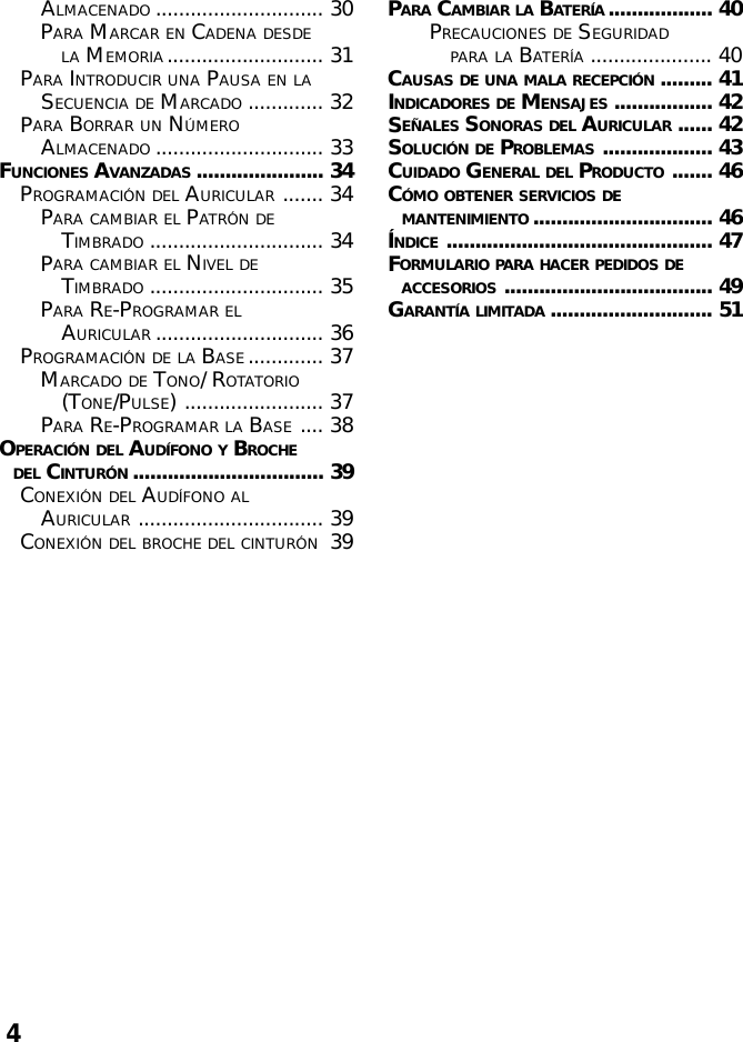 4ALMACENADO ............................. 30PARA MARCAR EN CADENA DESDELA MEMORIA........................... 31PARA INTRODUCIR UNA PAUSA EN LASECUENCIA DE MARCADO ............. 32PARA BORRAR UN NÚMEROALMACENADO ............................. 33FUNCIONES AVANZADAS ...................... 34PROGRAMACIÓN DEL AURICULAR ....... 34PARA CAMBIAR EL PATRÓN DETIMBRADO .............................. 34PARA CAMBIAR EL NIVEL DETIMBRADO .............................. 35PARA RE-PROGRAMAR ELAURICULAR ............................. 36PROGRAMACIÓN DE LA BASE............. 37MARCADO DE TONO/ ROTATORIO(TONE/PULSE) ........................ 37PARA RE-PROGRAMAR LA BASE .... 38OPERACIÓN DEL AUDÍFONO Y BROCHEDEL CINTURÓN................................. 39CONEXIÓN DEL AUDÍFONO ALAURICULAR ................................ 39CONEXIÓN DEL BROCHE DEL CINTURÓN39PARA CAMBIAR LA BATERÍA.................. 40PRECAUCIONES DE SEGURIDADPARA LA BATERÍA..................... 40CAUSAS DE UNA MALA RECEPCIÓN......... 41INDICADORES DE MENSAJES ................. 42SEÑALES SONORAS DEL AURICULAR ...... 42SOLUCIÓN DE PROBLEMAS ................... 43CUIDADO GENERAL DEL PRODUCTO ....... 46CÓMO OBTENER SERVICIOS DEMANTENIMIENTO ............................... 46ÍNDICE .............................................. 47FORMULARIO PARA HACER PEDIDOS DEACCESORIOS .................................... 49GARANTÍA LIMITADA ............................ 51