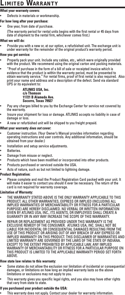 LIMITED WARRANTYWhat your warranty covers:•Defects in materials or workmanship.For how long after your purchase:•One year, from date of purchase.(The warranty period for rental units begins with the first rental or 45 days fromdate of shipment to the rental firm, whichever comes first.)What we will do:•Provide you with a new or, at our option, a refurbished unit. The exchange unit isunder warranty for the remainder of the original product’s warranty period.How you get service:•Properly pack your unit. Include any cables, etc., which were originally providedwith the product. We recommend using the original carton and packing materials.•”Proof of purchase in the form of a bill of sale or receipted invoice which isevidence that the product is within the warranty period, must be presented toobtain warranty service.” For rental firms, proof of first rental is also required.  Alsoprint your name and address and a description of the defect. Send via standardUPS or its equivalent to:ATLINKS USA, Inc.c/o Thomson11721 B Alameda Ave.Socorro, Texas 79927•Pay any charges billed to you by the Exchange Center for service not covered bythe warranty.•Insure your shipment for loss or damage. ATLINKS accepts no liability in case ofdamage or loss.•A new or refurbished unit will be shipped to you freight prepaid.What your warranty does not cover:•Customer instruction. (Your Owner’s Manual provides information regardingoperating instructions and user controls. Any additional information, should beobtained from your dealer.)•Installation and setup service adjustments.•Batteries.•Damage from misuse or neglect.•Products which have been modified or incorporated into other products.•Products purchased or serviced outside the USA.•Acts of nature, such as but not limited to lightning damage.Product Registration:•Please complete and mail the Product Registration Card packed with your unit. Itwill make it easier to contact you should it ever be necessary. The return of thecard is not required for warranty coverage.Limitation of Warranty:•THE WARRANTY STATED ABOVE IS THE ONLY WARRANTY APPLICABLE TO THISPRODUCT. ALL OTHER WARRANTIES, EXPRESS OR IMPLIED (INCLUDING ALLIMPLIED WARRANTIES OF MERCHANTABILITY OR FITNESS FOR A PARTICULARPURPOSE) ARE HEREBY DISCLAIMED. NO VERBAL OR WRITTEN INFORMATIONGIVEN BY ATLINKS USA, INC., ITS AGENTS, OR EMPLOYEES SHALL CREATE AGUARANTY OR IN ANY WAY INCREASE THE SCOPE OF THIS WARRANTY.•REPAIR OR REPLACEMENT AS PROVIDED UNDER THIS WARRANTY IS THEEXCLUSIVE REMEDY OF THE CONSUMER.  ATLINKS USA, INC. SHALL NOT BELIABLE FOR INCIDENTAL OR CONSEQUENTIAL DAMAGES RESULTING FROM THEUSE OF THIS PRODUCT OR ARISING OUT OF ANY BREACH OF ANY EXPRESS ORIMPLIED WARRANTY ON THIS PRODUCT. THIS DISCLAIMER OF WARRANTIES ANDLIMITED WARRANTY ARE GOVERNED BY THE LAWS OF THE STATE OF INDIANA.EXCEPT TO THE EXTENT PROHIBITED BY APPLICABLE LAW, ANY IMPLIEDWARRANTY OF MERCHANTABILITY OR FITNESS FOR A PARTICULAR PURPOSE ONTHIS PRODUCT IS LIMITED TO THE APPLICABLE WARRANTY PERIOD SET FORTHABOVE.How state law relates to this warranty:•Some states do not allow the exclusion nor limitation of incidental or consequentialdamages, or limitations on how long an implied warranty lasts so the abovelimitations or exclusions may not apply to you.•This warranty gives you specific legal rights, and you also may have other rightsthat vary from state to state.If you purchased your product outside the USA:•This warranty does not apply. Contact your dealer for warranty information.