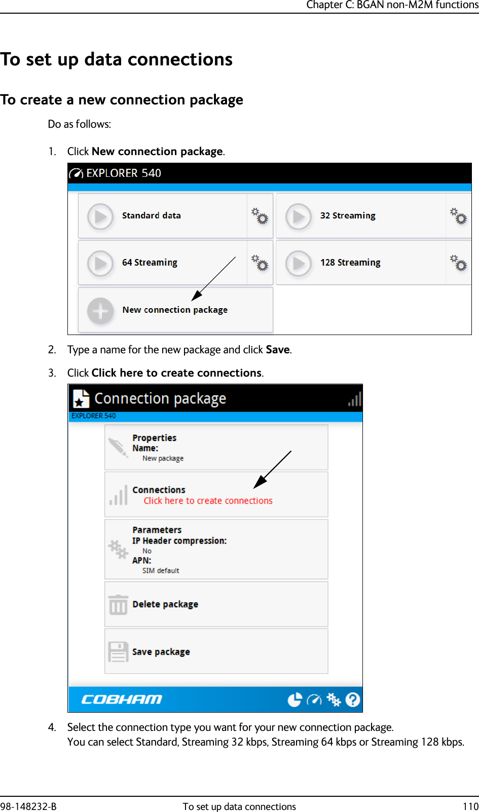 Chapter C: BGAN non-M2M functions98-148232-B To set up data connections 110To set up data connectionsTo create a new connection packageDo as follows:1. Click New connection package.2. Type a name for the new package and click Save.3. Click Click here to create connections.4. Select the connection type you want for your new connection package.You can select Standard, Streaming 32 kbps, Streaming 64 kbps or Streaming 128 kbps.