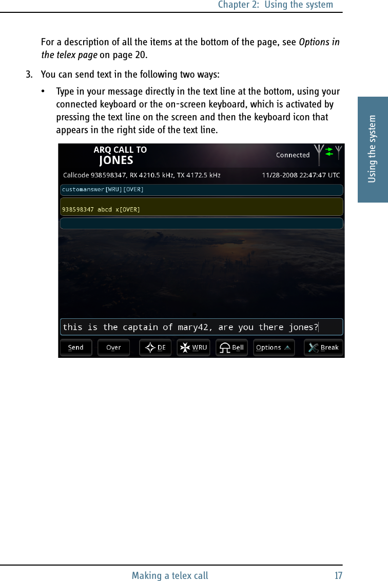 Chapter 2:  Using the systemMaking a telex call 172222Using the systemFor a description of all the items at the bottom of the page, see Options in the telex page on page 20.3. You can send text in the following two ways:• Type in your message directly in the text line at the bottom, using your connected keyboard or the on-screen keyboard, which is activated by pressing the text line on the screen and then the keyboard icon that appears in the right side of the text line.