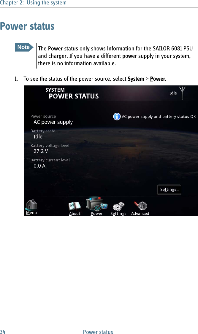 Chapter 2:  Using the system34 Power statusPower status1. To see the status of the power source, select System &gt; Power.NoteThe Power status only shows information for the SAILOR 6081 PSU and charger. If you have a different power supply in your system, there is no information available.