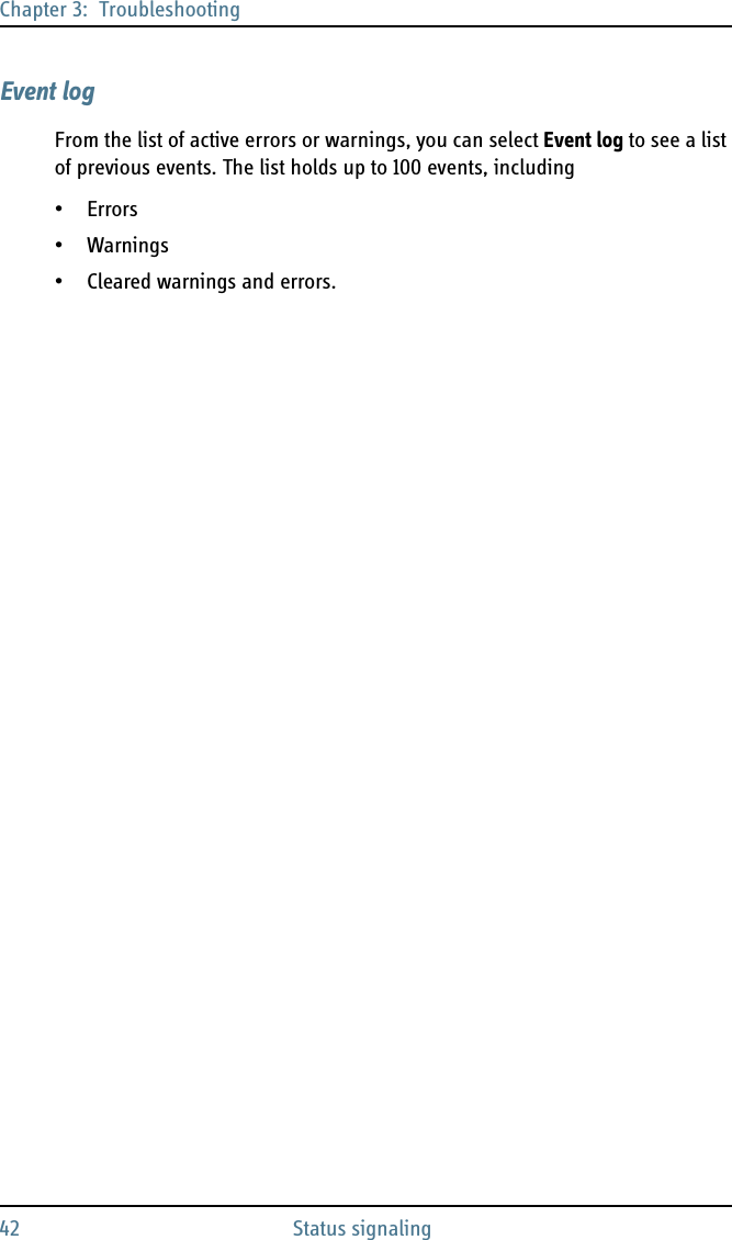 Chapter 3:  Troubleshooting42 Status signalingEvent logFrom the list of active errors or warnings, you can select Event log to see a list of previous events. The list holds up to 100 events, including•Errors•Warnings• Cleared warnings and errors.