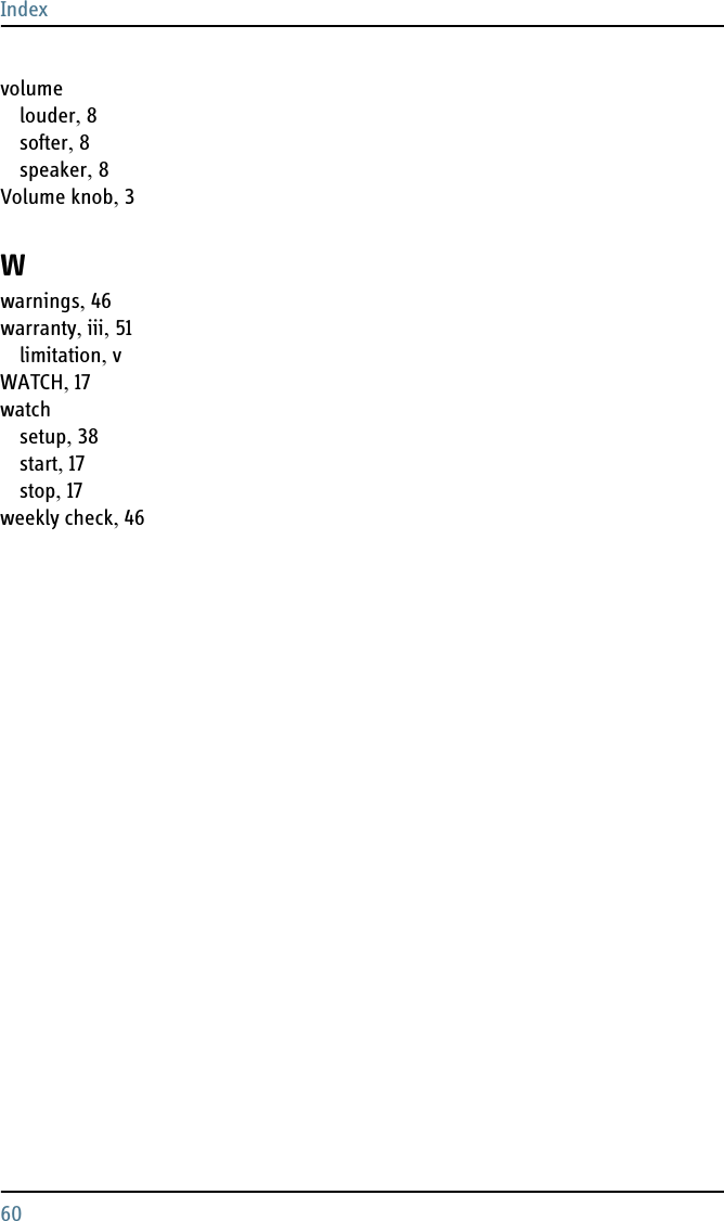Index60volumelouder, 8softer, 8speaker, 8Volume knob, 3Wwarnings, 46warranty, iii, 51limitation, vWATCH, 17watchsetup, 38start, 17stop, 17weekly check, 46