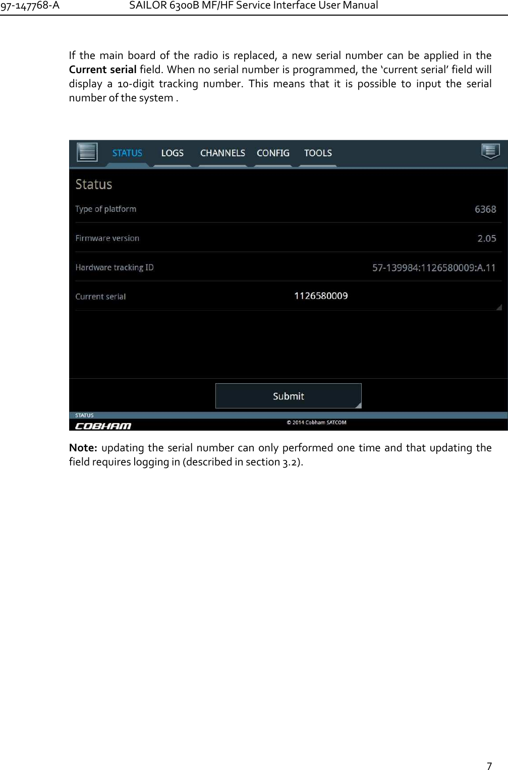 97-147768-A   SAILOR 6300B MF/HF Service Interface User Manual  7  If  the  main  board  of  the  radio  is  replaced,  a  new  serial  number  can  be  applied  in  the Current serial field. When no serial number is programmed, the ‘current serial’ field will display  a  10-digit  tracking  number.  This  means  that  it  is  possible  to  input  the  serial number of the system .   Note:  updating  the  serial number can  only performed one  time and that updating the field requires logging in (described in section 3.2). 