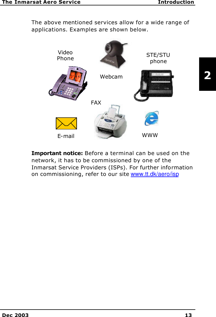   The Inmarsat Aero Service Introduction    Dec 2003 13   2 The above mentioned services allow for a wide range of applications. Examples are shown below.  Important notice: Before a terminal can be used on the network, it has to be commissioned by one of the Inmarsat Service Providers (ISPs). For further information on commissioning, refer to our site www.tt.dk/aero/isp   Video Phone STE/STU phone Webcam E-mail FAX WWW 