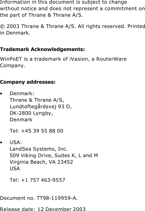           Information in this document is subject to change without notice and does not represent a commitment on the part of Thrane &amp; Thrane A/S. © 2003 Thrane &amp; Thrane A/S. All rights reserved. Printed in Denmark. Trademark Acknowledgements: WinPoET is a trademark of iVasion, a RouterWare Company. Company addresses: • Denmark: Thrane &amp; Thrane A/S, Lundtoftegårdsvej 93 D, DK-2800 Lyngby, Denmark Tel: +45 39 55 88 00 • USA: LandSea Systems, Inc. 509 Viking Drive, Suites K, L and M Virginia Beach, VA 23452 USA Tel: +1 757 463-9557  Document no. TT98-119959-A.   Release date: 12 December 2003 