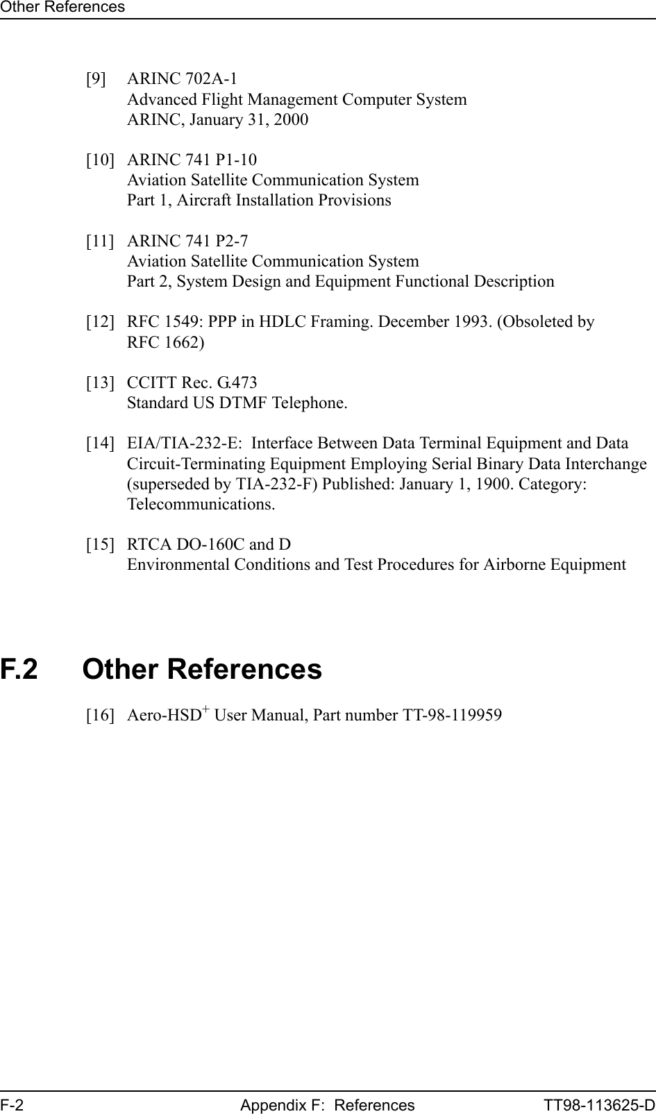 Other ReferencesF-2 Appendix F:  References TT98-113625-D[9] ARINC 702A-1Advanced Flight Management Computer SystemARINC, January 31, 2000[10] ARINC 741 P1-10Aviation Satellite Communication SystemPart 1, Aircraft Installation Provisions[11] ARINC 741 P2-7Aviation Satellite Communication SystemPart 2, System Design and Equipment Functional Description[12] RFC 1549: PPP in HDLC Framing. December 1993. (Obsoleted by RFC 1662)[13] CCITT Rec. G.473Standard US DTMF Telephone.[14] EIA/TIA-232-E:  Interface Between Data Terminal Equipment and Data Circuit-Terminating Equipment Employing Serial Binary Data Interchange (superseded by TIA-232-F) Published: January 1, 1900. Category: Telecommunications.[15] RTCA DO-160C and DEnvironmental Conditions and Test Procedures for Airborne EquipmentF.2 Other References[16] Aero-HSD+ User Manual, Part number TT-98-119959