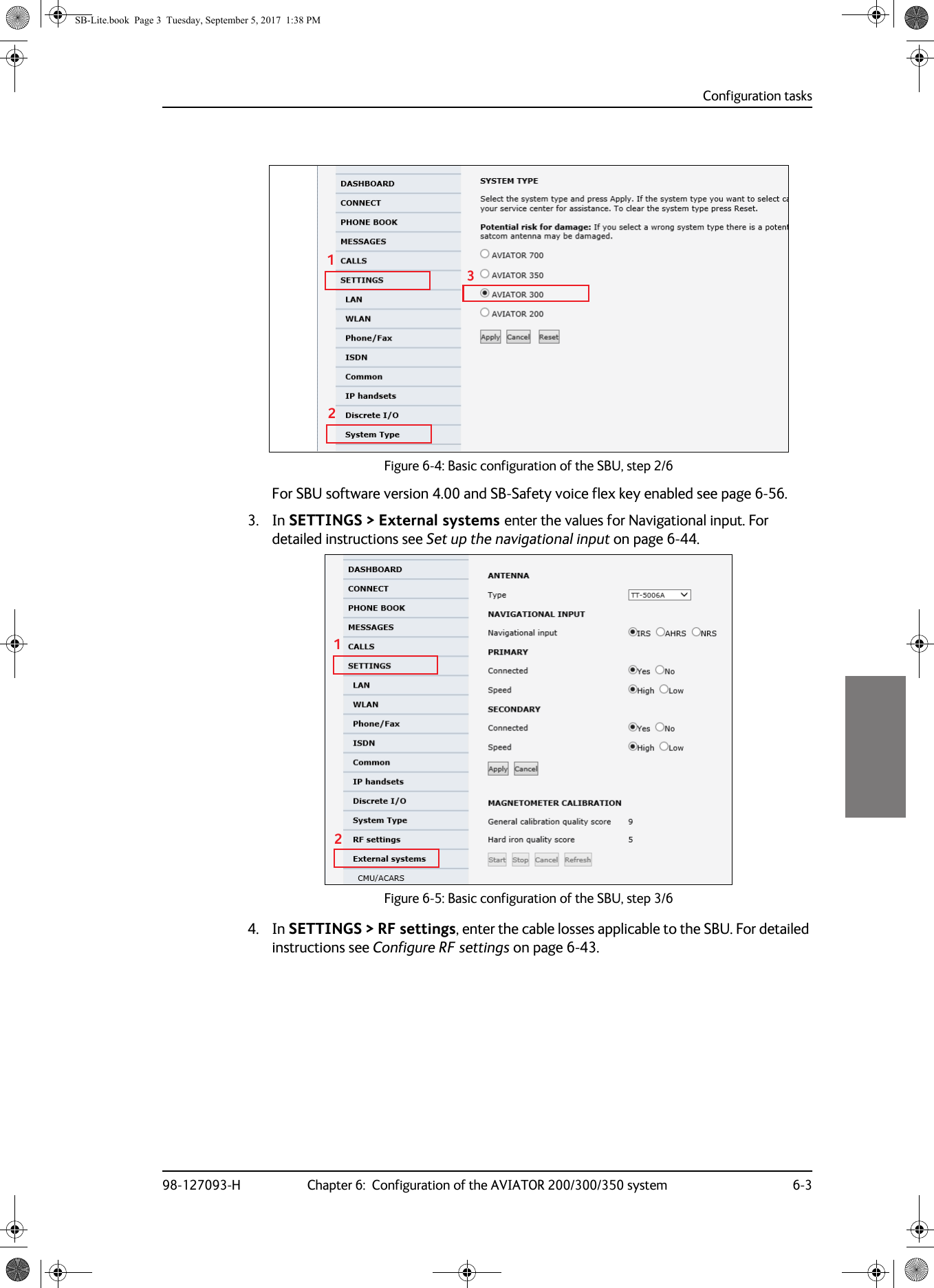 Figure 6-4:  Basic configuration of the SBU, step 2/6Configuration tasks98-127093-H Chapter 6:  Configuration of the AVIATOR 200/300/350 system 6-36666For SBU software version 4.00 and SB-Safety voice flex key enabled see page 6-56.3. In SETTINGS &gt; External systems enter the values for Navigational input. For detailed instructions see Set up the navigational input on page  6-44.   Figure 6-5:  Basic configuration of the SBU, step 3/64. In SETTINGS &gt; RF settings, enter the cable losses applicable to the SBU. For detailed instructions see Configure RF settings on page  6-43.12312SB-Lite.book  Page 3  Tuesday, September 5, 2017  1:38 PM