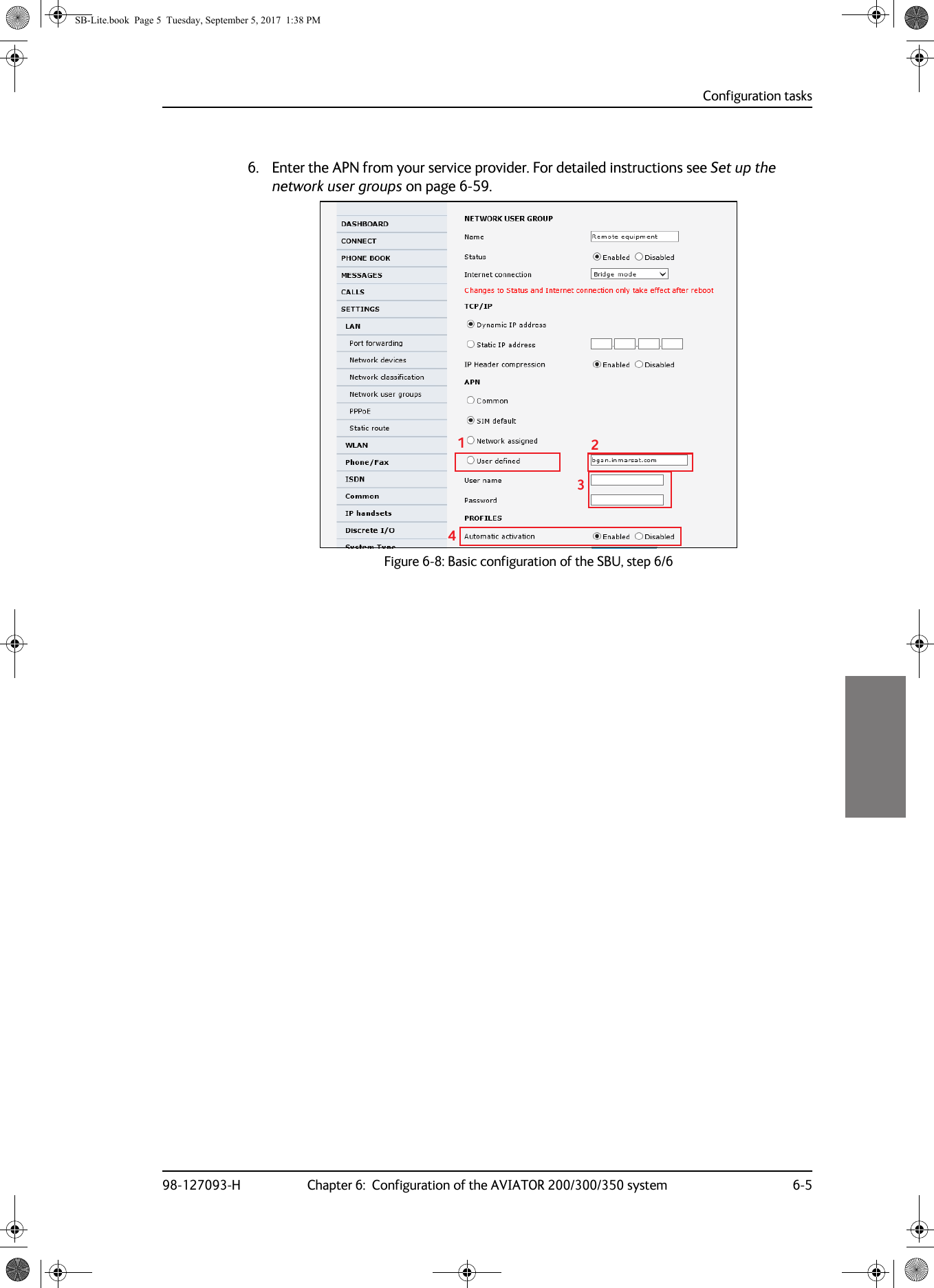 Configuration tasks98-127093-H Chapter 6:  Configuration of the AVIATOR 200/300/350 system 6-566666. Enter the APN from your service provider. For detailed instructions see Set up the network user groups on page  6-59.Figure 6-8:  Basic configuration of the SBU, step 6/61234SB-Lite.book  Page 5  Tuesday, September 5, 2017  1:38 PM