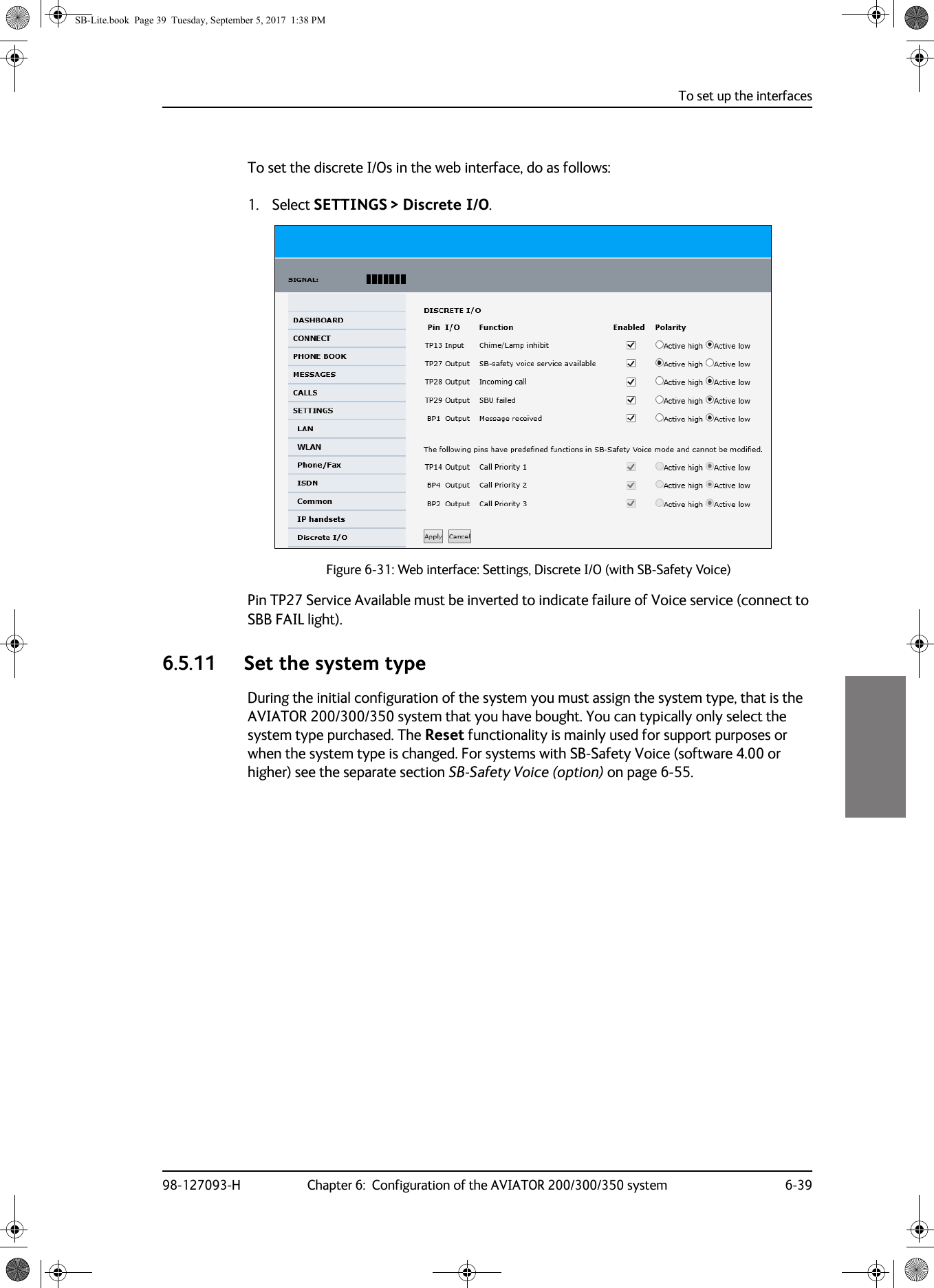 To set up the interfaces98-127093-H Chapter 6:  Configuration of the AVIATOR 200/300/350 system 6-396666To set the discrete I/Os in the web interface, do as follows:1. Select SETTINGS &gt; Discrete I/O.Figure 6-31:  Web interface: Settings, Discrete I/O (with SB-Safety Voice)Pin TP27 Service Available must be inverted to indicate failure of Voice service (connect to SBB FAIL light).6.5.11 Set the system typeDuring the initial configuration of the system you must assign the system type, that is the AVIATOR  200/300/350 system that you have bought. You can typically only select the system type purchased. The Reset functionality is mainly used for support purposes or when the system type is changed. For systems with SB-Safety Voice (software 4.00 or higher) see the separate section SB-Safety Voice (option) on page  6-55.SB-Lite.book  Page 39  Tuesday, September 5, 2017  1:38 PM