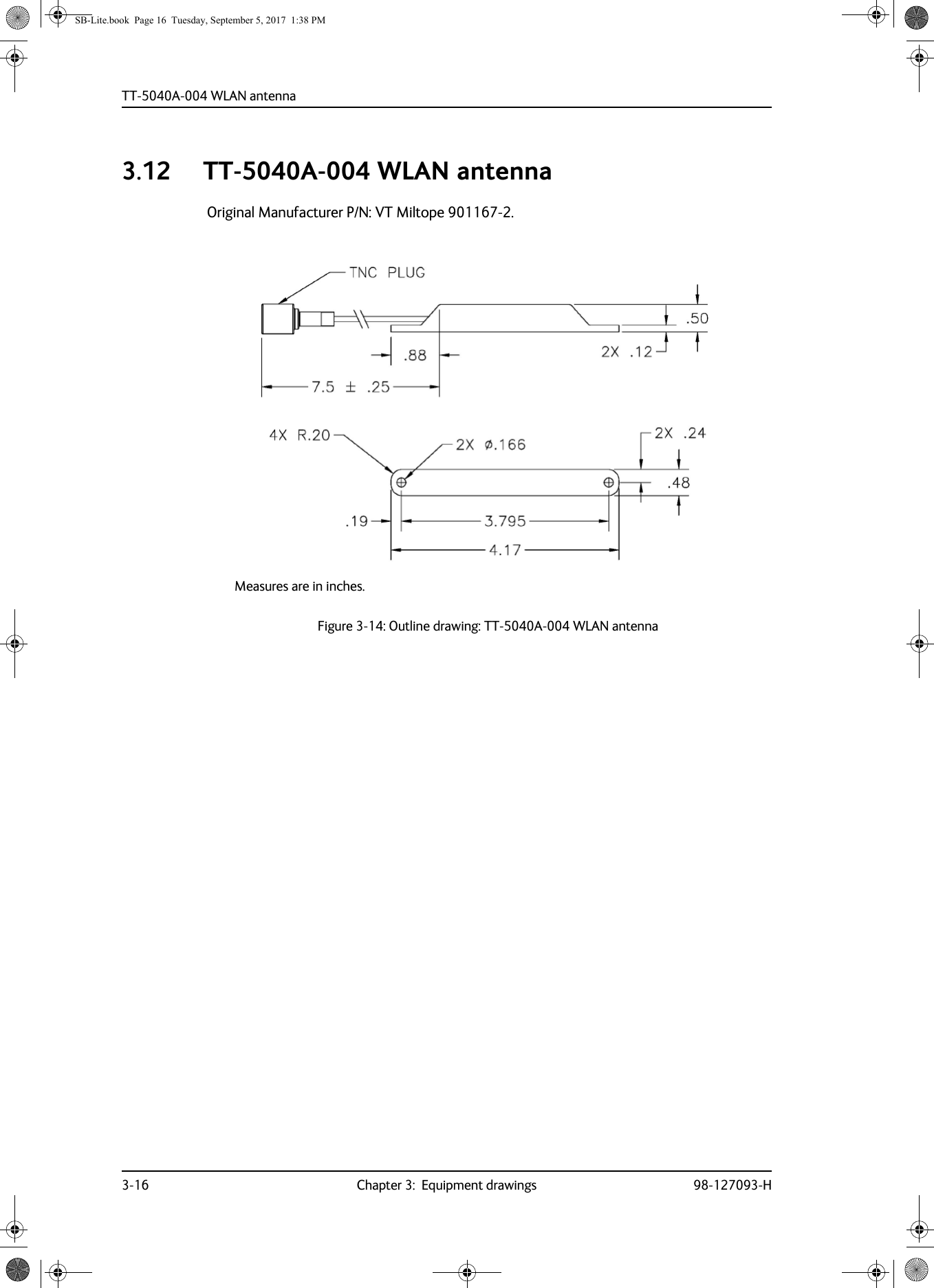 TT-5040A-004 WLAN antenna3-16 Chapter 3:  Equipment drawings 98-127093-H3.12 TT-5040A-004 WLAN antennaOriginal Manufacturer P/N: VT Miltope 901167-2.Figure 3-14:  Outline drawing: TT-5040A-004 WLAN antennaMeasures are in inches.SB-Lite.book  Page 16  Tuesday, September 5, 2017  1:38 PM