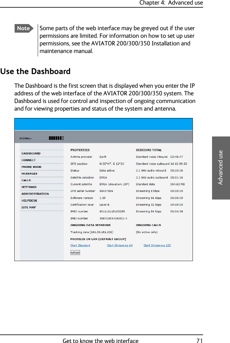 Chapter 4:  Advanced useGet to know the web interface 714444Advanced useUse the DashboardThe Dashboard is the first screen that is displayed when you enter the IP address of the web interface of the AVIATOR 200/300/350 system. The Dashboard is used for control and inspection of ongoing communication and for viewing properties and status of the system and antenna. NoteSome parts of the web interface may be greyed out if the user permissions are limited. For information on how to set up user permissions, see the AVIATOR 200/300/350 Installation and maintenance manual.