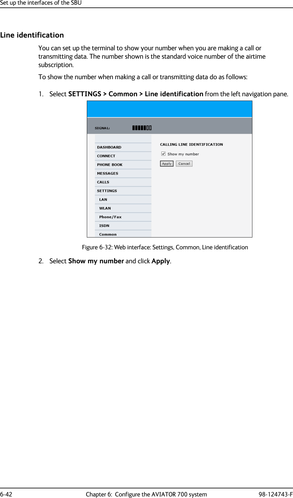 Set up the interfaces of the SBU6-42 Chapter 6:  Configure the AVIATOR 700 system 98-124743-FLine identificationYou can set up the terminal to show your number when you are making a call or transmitting data. The number shown is the standard voice number of the airtime subscription.To show the number when making a call or transmitting data do as follows:1. Select SETTINGS &gt; Common &gt; Line identification from the left navigation pane.Figure 6-32: Web interface: Settings, Common, Line identification2. Select Show my number and click Apply.