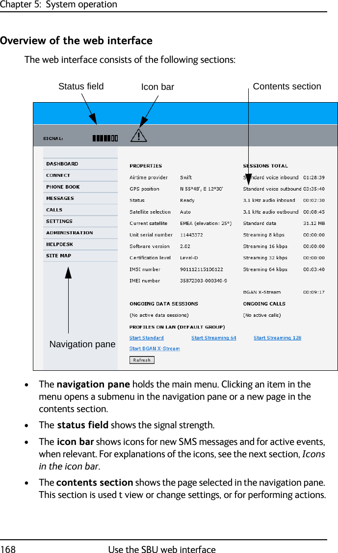 Chapter 5:  System operation168 Use the SBU web interfaceOverview of the web interfaceThe web interface consists of the following sections:•The navigation pane holds the main menu. Clicking an item in the menu opens a submenu in the navigation pane or a new page in the contents section.•The status field shows the signal strength.•The icon bar shows icons for new SMS messages and for active events, when relevant. For explanations of the icons, see the next section, Icons in the icon bar.•The contents section shows the page selected in the navigation pane. This section is used t view or change settings, or for performing actions.Contents sectionStatus field Icon barNavigation pane